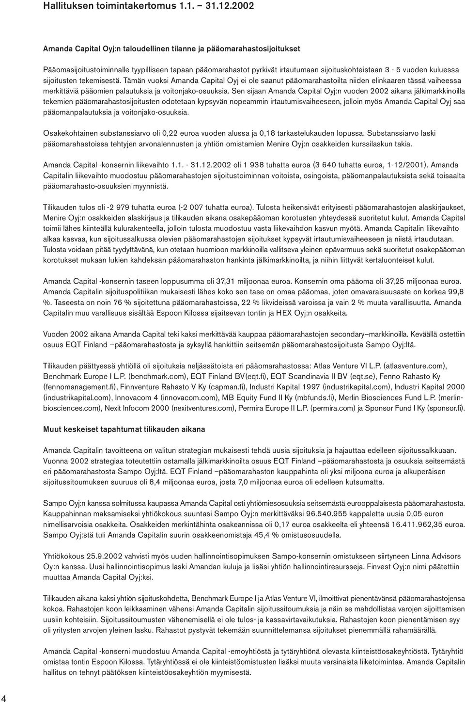 sijoitusten tekemisestä. Tämän vuoksi Amanda Capital Oyj ei ole saanut pääomarahastoilta niiden elinkaaren tässä vaiheessa merkittäviä pääomien palautuksia ja voitonjako-osuuksia.