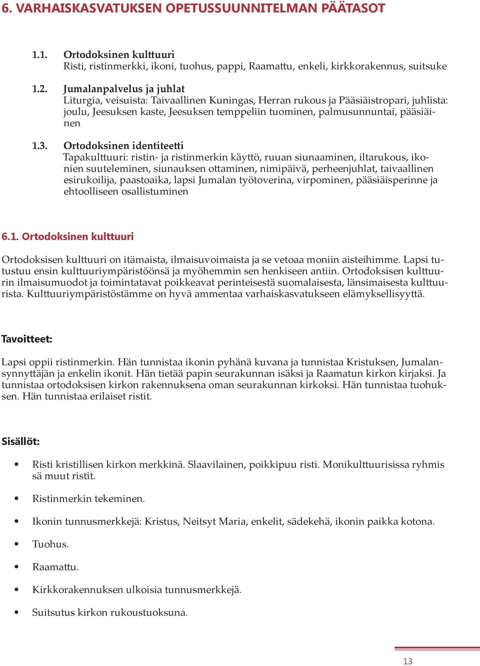 Ortodoksinen identiteetti Tapakulttuuri: ristin- ja ristinmerkin käyttö, ruuan siunaaminen, iltarukous, ikonien suuteleminen, siunauksen ottaminen, nimipäivä, perheenjuhlat, taivaallinen