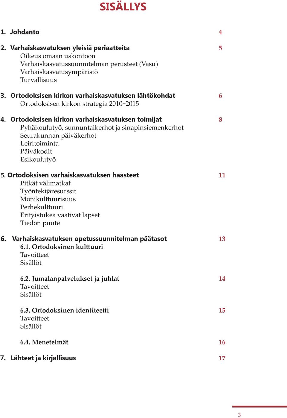 Ortodoksisen kirkon varhaiskasvatuksen toimijat 8 Pyhäkoulutyö, sunnuntaikerhot ja sinapinsiemenkerhot Seurakunnan päiväkerhot Leiritoiminta Päiväkodit Esikoulutyö 5.