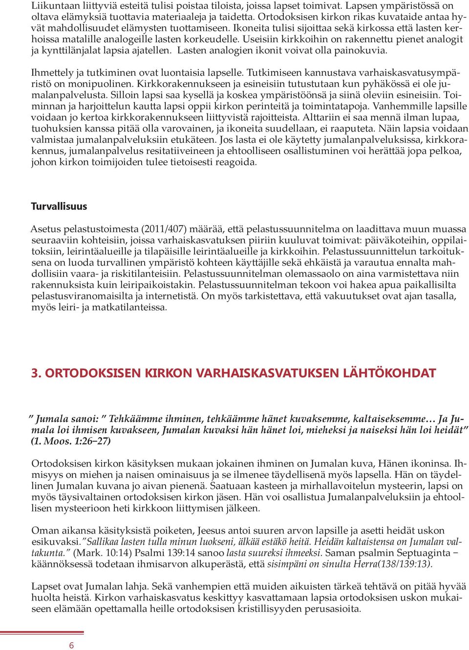 Useisiin kirkkoihin on rakennettu pienet analogit ja kynttilänjalat lapsia ajatellen. Lasten analogien ikonit voivat olla painokuvia. Ihmettely ja tutkiminen ovat luontaisia lapselle.