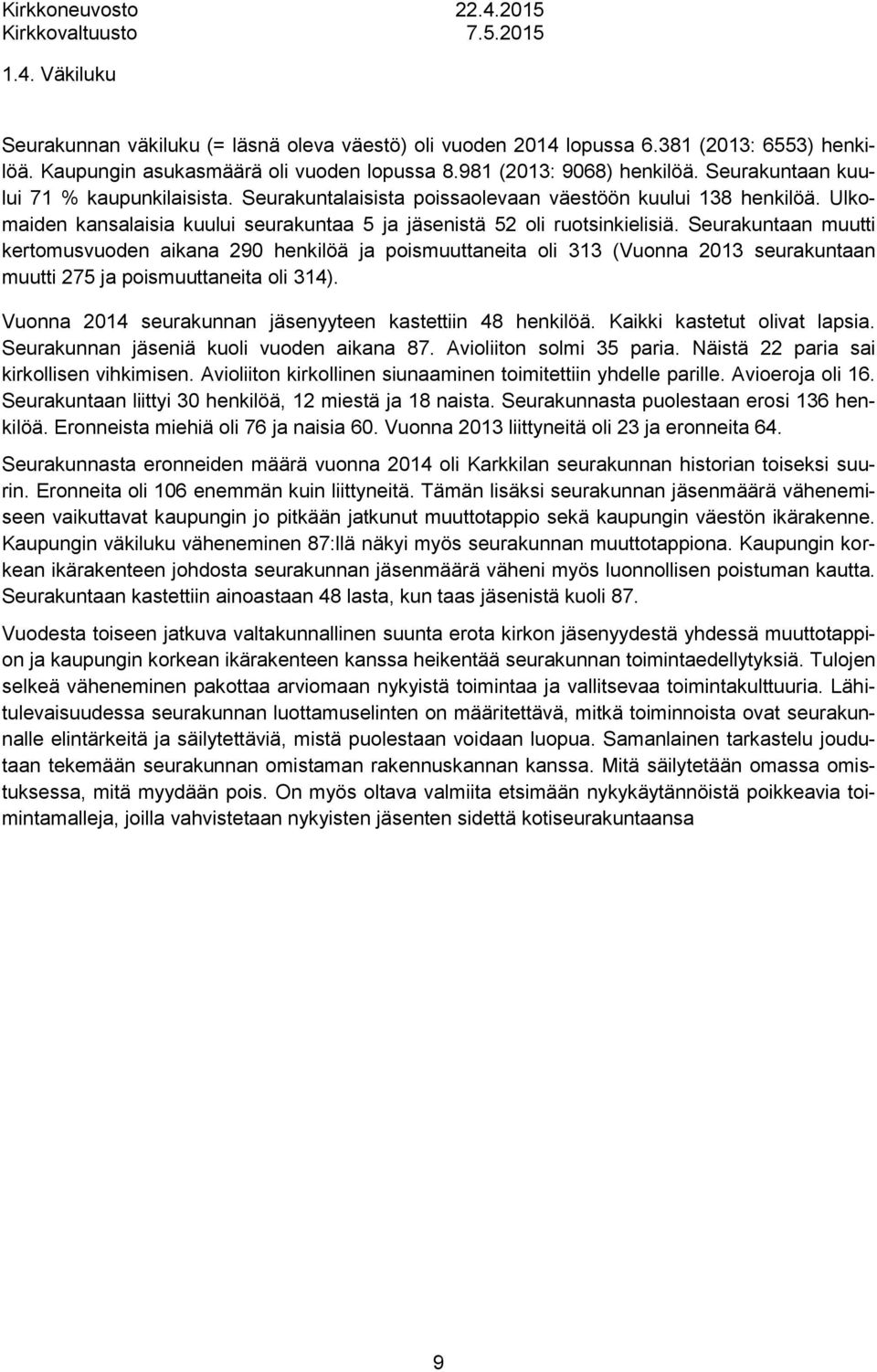 Seurakuntaan muutti kertomusvuoden aikana 290 henkilöä ja poismuuttaneita oli 313 (Vuonna 2013 seurakuntaan muutti 275 ja poismuuttaneita oli 314).