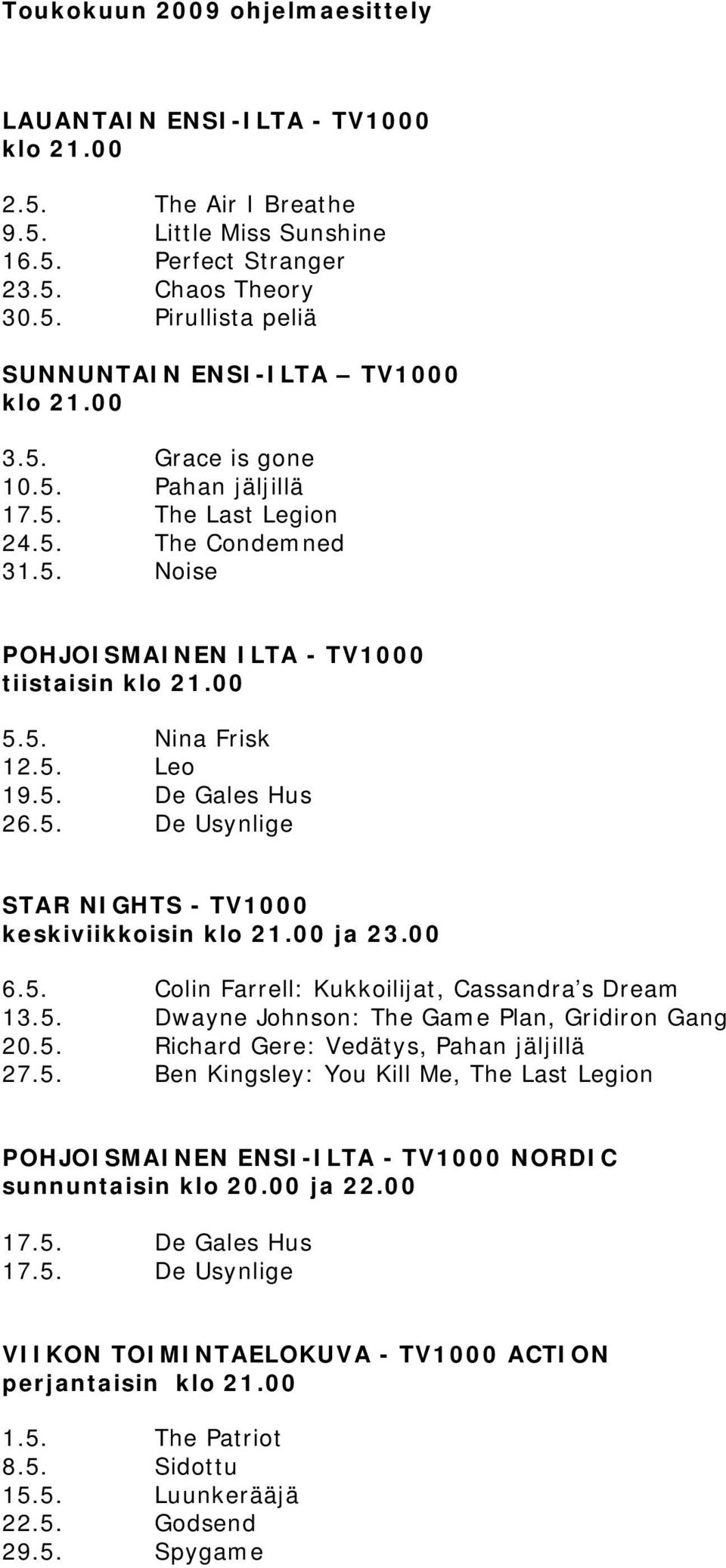 00 ja 23.00 6.5. Colin Farrell: Kukkoilijat, Cassandra s Dream 13.5. Dwayne Johnson: The Game Plan, Gridiron Gang 20.5. Richard Gere: Vedätys, Pahan jäljillä 27.5. Ben Kingsley: You Kill Me, The Last Legion POHJOISMAINEN ENSI-ILTA - TV1000 NORDIC sunnuntaisin klo 20.