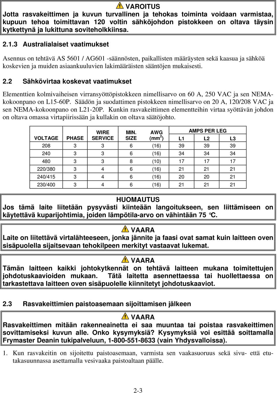 3 Australialaiset vaatimukset Asennus on tehtävä AS 5601 / AG601 -säännösten, paikallisten määräysten sekä kaasua ja sähköä koskevien ja muiden asiaankuuluvien lakimääräisten sääntöjen mukaisesti. 2.