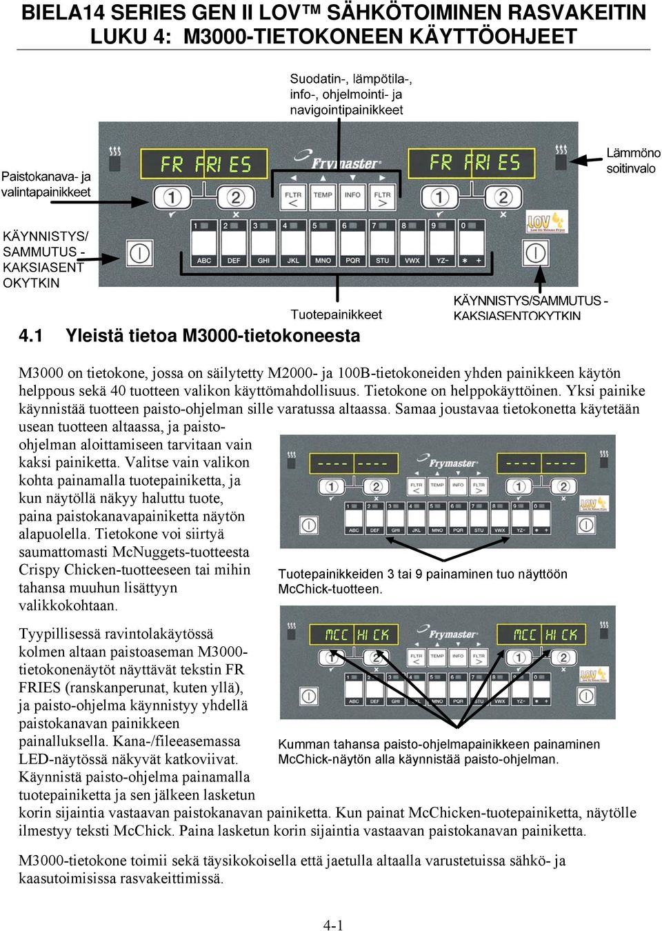 Tietokone on helppokäyttöinen. Yksi painike käynnistää tuotteen paisto-ohjelman sille varatussa altaassa.