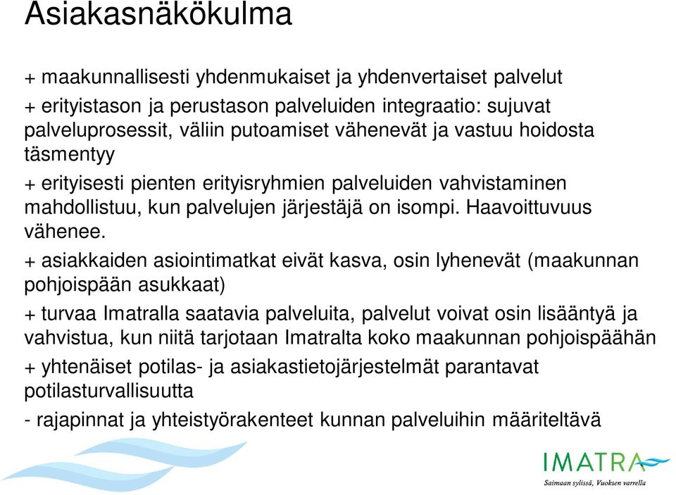 + asiakkaiden asiointimatkat eivät kasva, osin lyhenevät (maakunnan pohjoispään asukkaat) + turvaa Imatralla saatavia palveluita, palvelut voivat osin lisääntyä ja vahvistua, kun