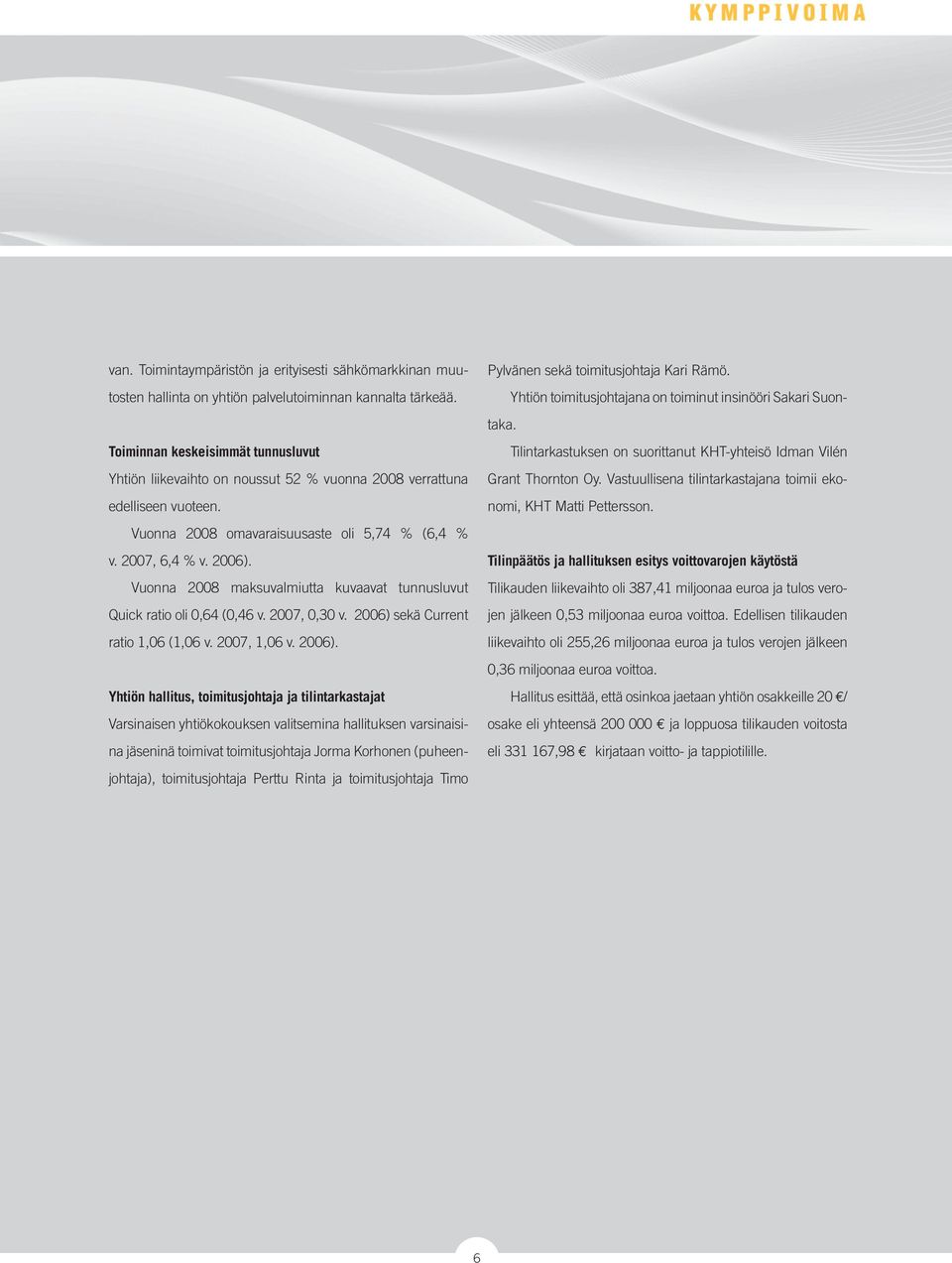 Vuonna 2008 maksuvalmiutta kuvaavat tunnusluvut Quick ratio oli 0,64 (0,46 v. 2007, 0,30 v. 2006) 