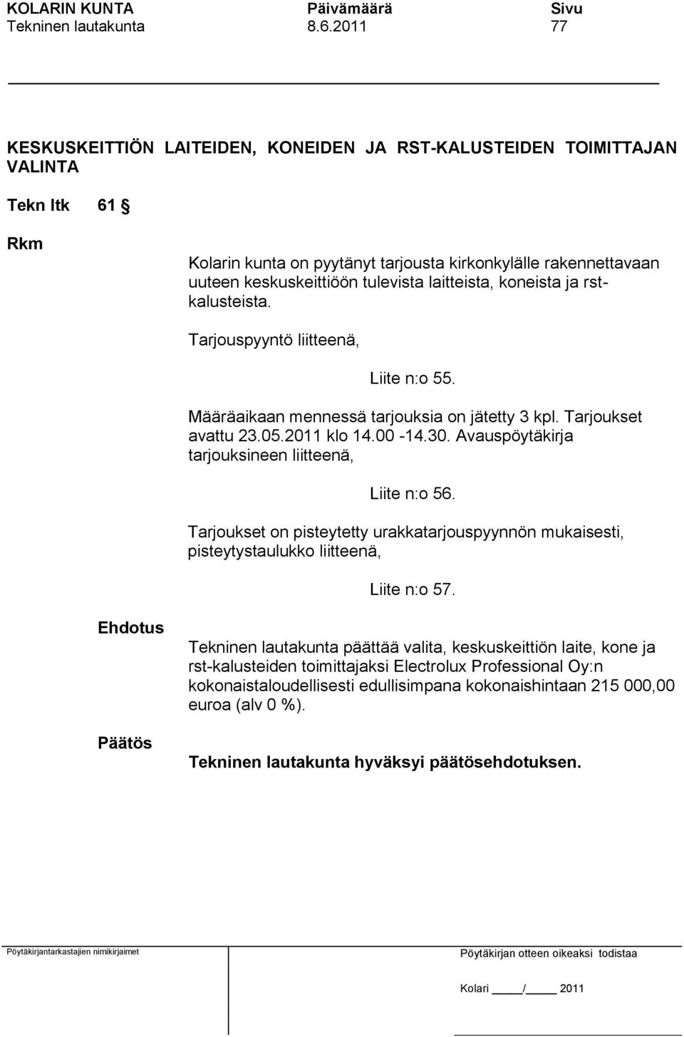 tulevista laitteista, koneista ja rstkalusteista. Tarjouspyyntö liitteenä, Liite n:o 55. Määräaikaan mennessä tarjouksia on jätetty 3 kpl. Tarjoukset avattu 23.05.2011 klo 14.00-14.30.