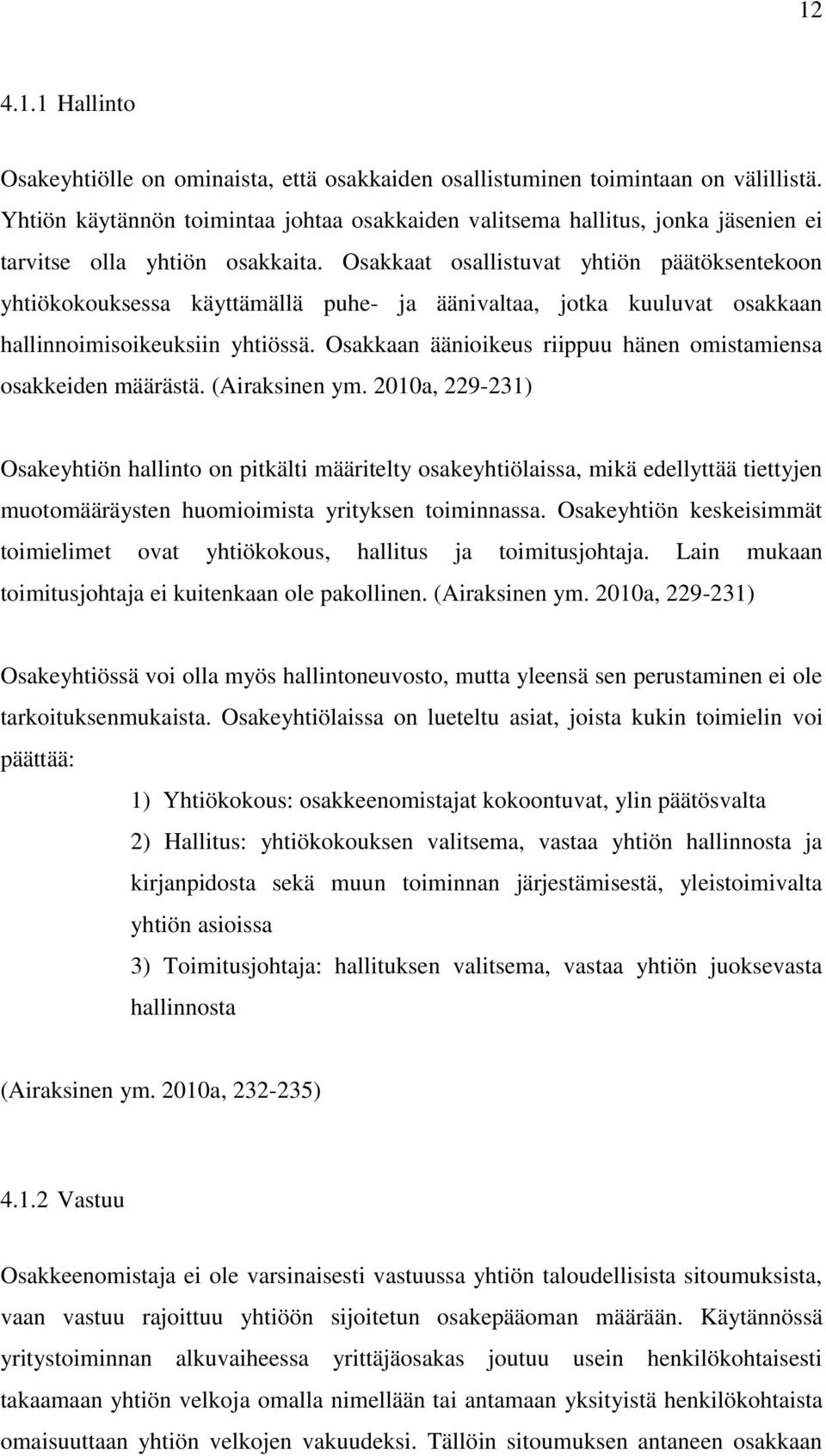 Osakkaat osallistuvat yhtiön päätöksentekoon yhtiökokouksessa käyttämällä puhe- ja äänivaltaa, jotka kuuluvat osakkaan hallinnoimisoikeuksiin yhtiössä.