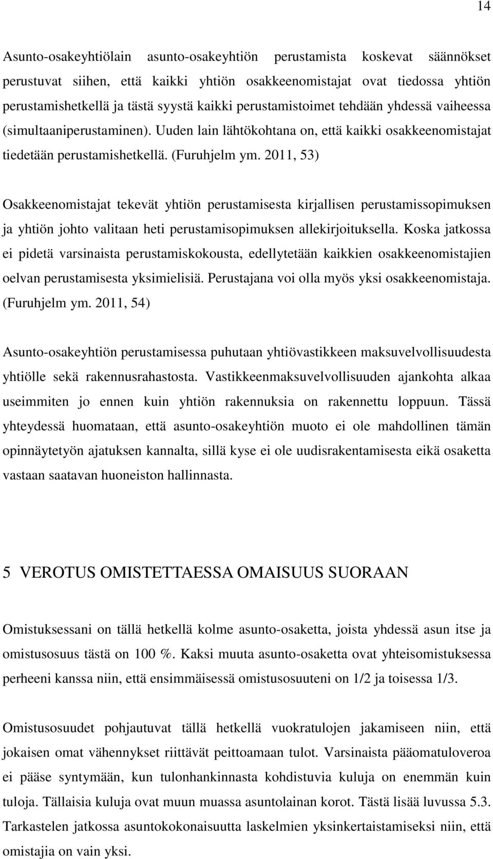 2011, 53) Osakkeenomistajat tekevät yhtiön perustamisesta kirjallisen perustamissopimuksen ja yhtiön johto valitaan heti perustamisopimuksen allekirjoituksella.