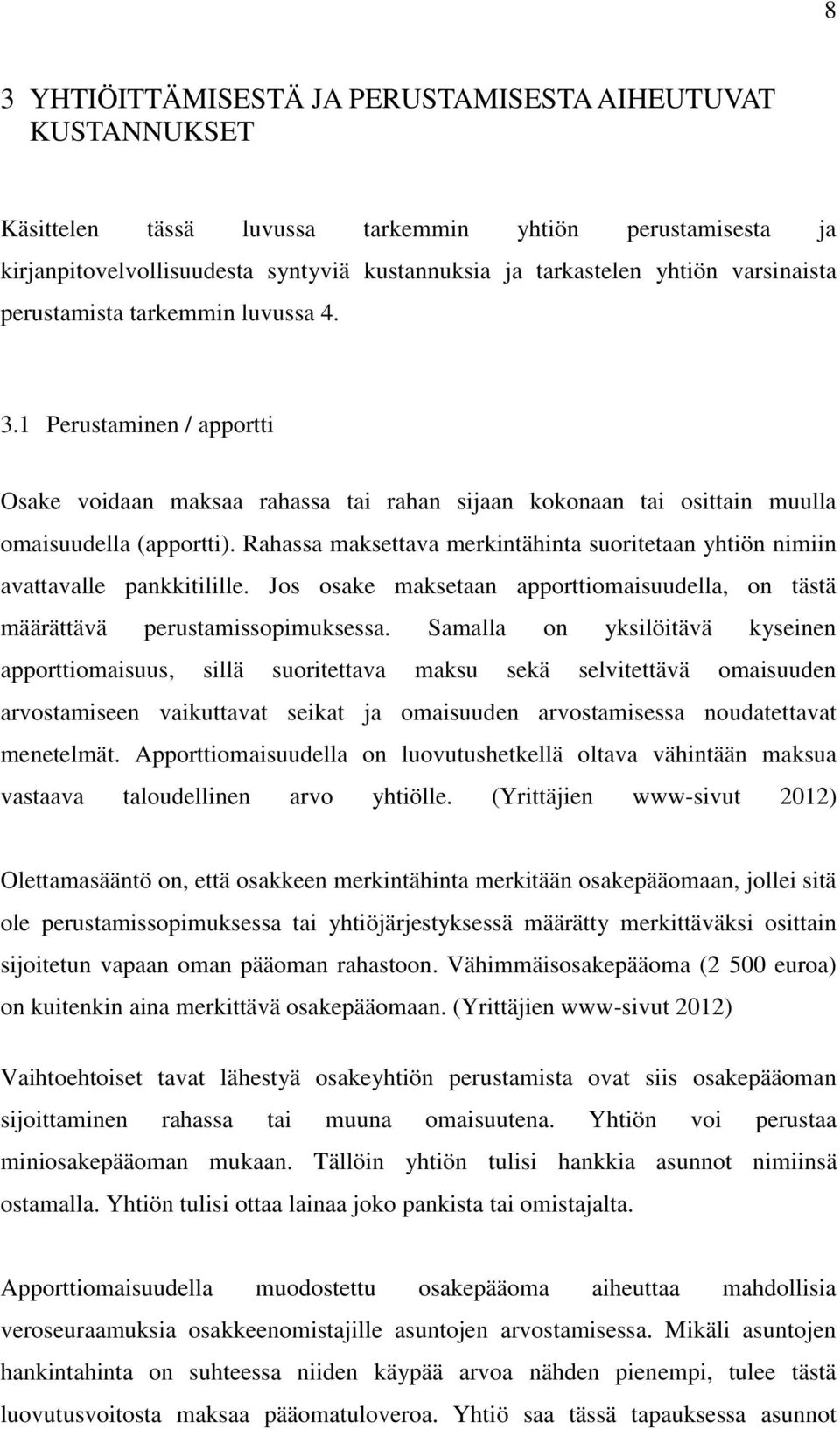 Rahassa maksettava merkintähinta suoritetaan yhtiön nimiin avattavalle pankkitilille. Jos osake maksetaan apporttiomaisuudella, on tästä määrättävä perustamissopimuksessa.