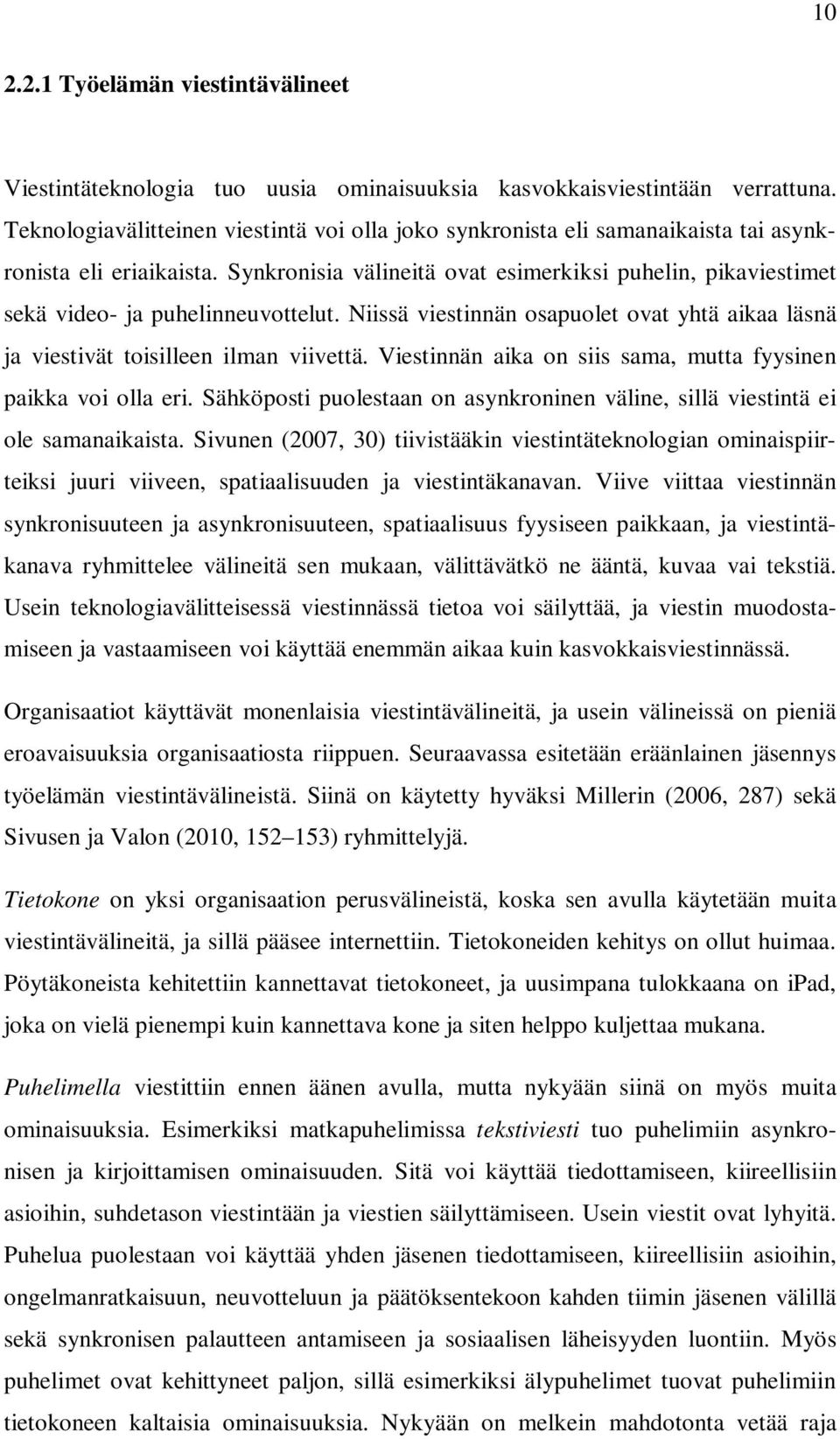 Synkronisia välineitä ovat esimerkiksi puhelin, pikaviestimet sekä video- ja puhelinneuvottelut. Niissä viestinnän osapuolet ovat yhtä aikaa läsnä ja viestivät toisilleen ilman viivettä.