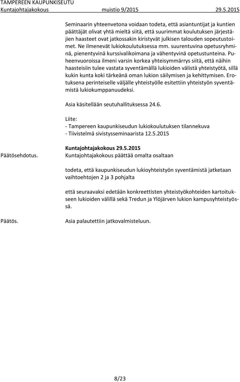 Puheenvuoroissa ilmeni varsin korkea yhteisymmärrys siitä, että näihin haasteisiin tulee vastata syventämällä lukioiden välistä yhteistyötä, sillä kukin kunta koki tärkeänä oman lukion säilymisen ja