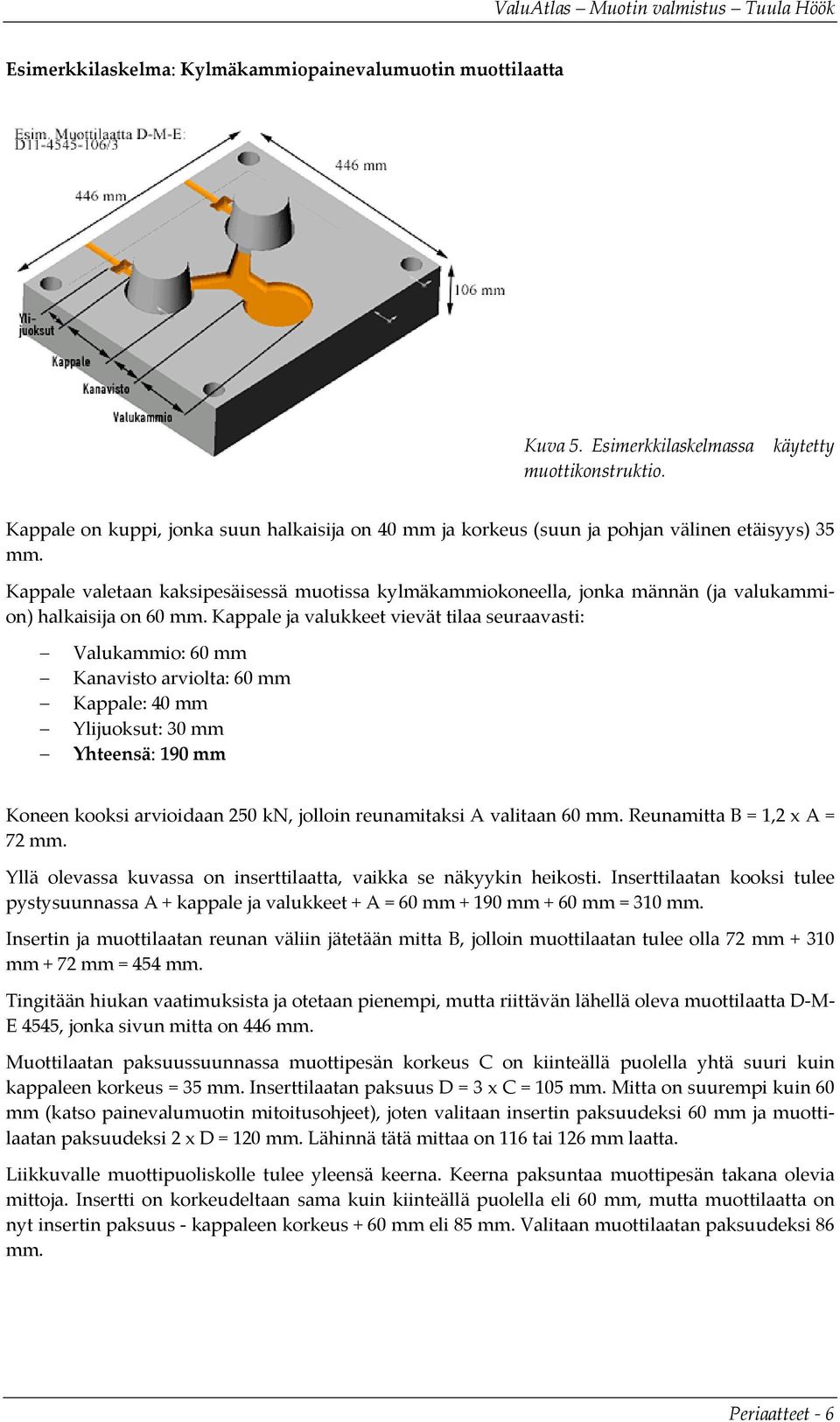 Kappale valetaan kaksipesäisessä muotissa kylmäkammiokoneella, jonka männän (ja valukammion) halkaisija on 60 mm.