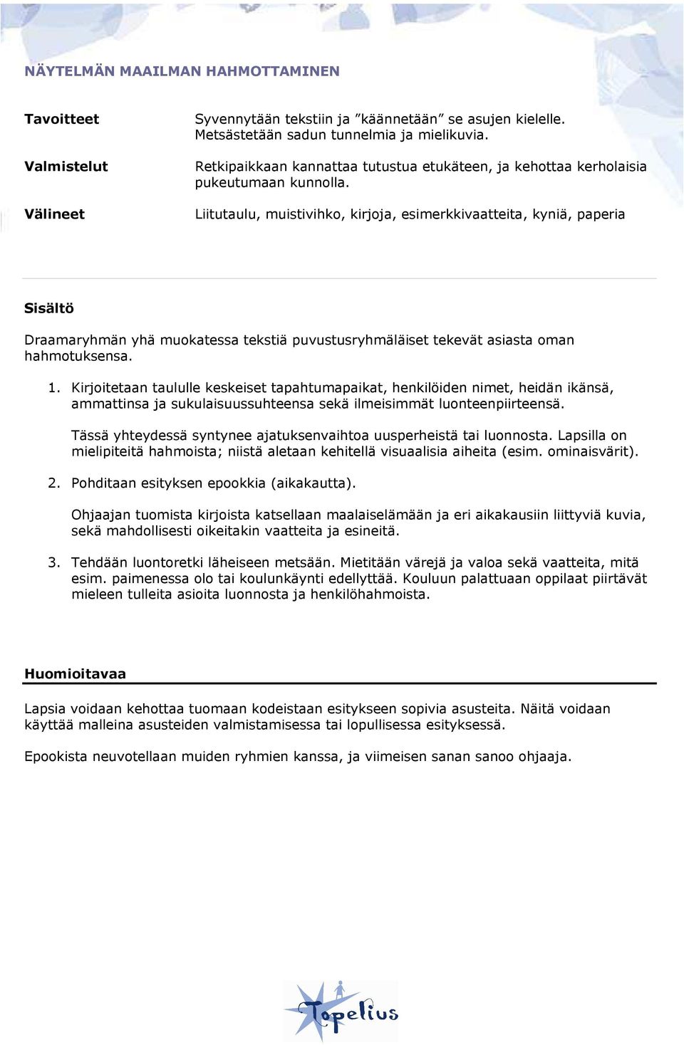 Liitutaulu, muistivihko, kirjoja, esimerkkivaatteita, kyniä, paperia Draamaryhmän yhä muokatessa tekstiä puvustusryhmäläiset tekevät asiasta oman hahmotuksensa. 1.