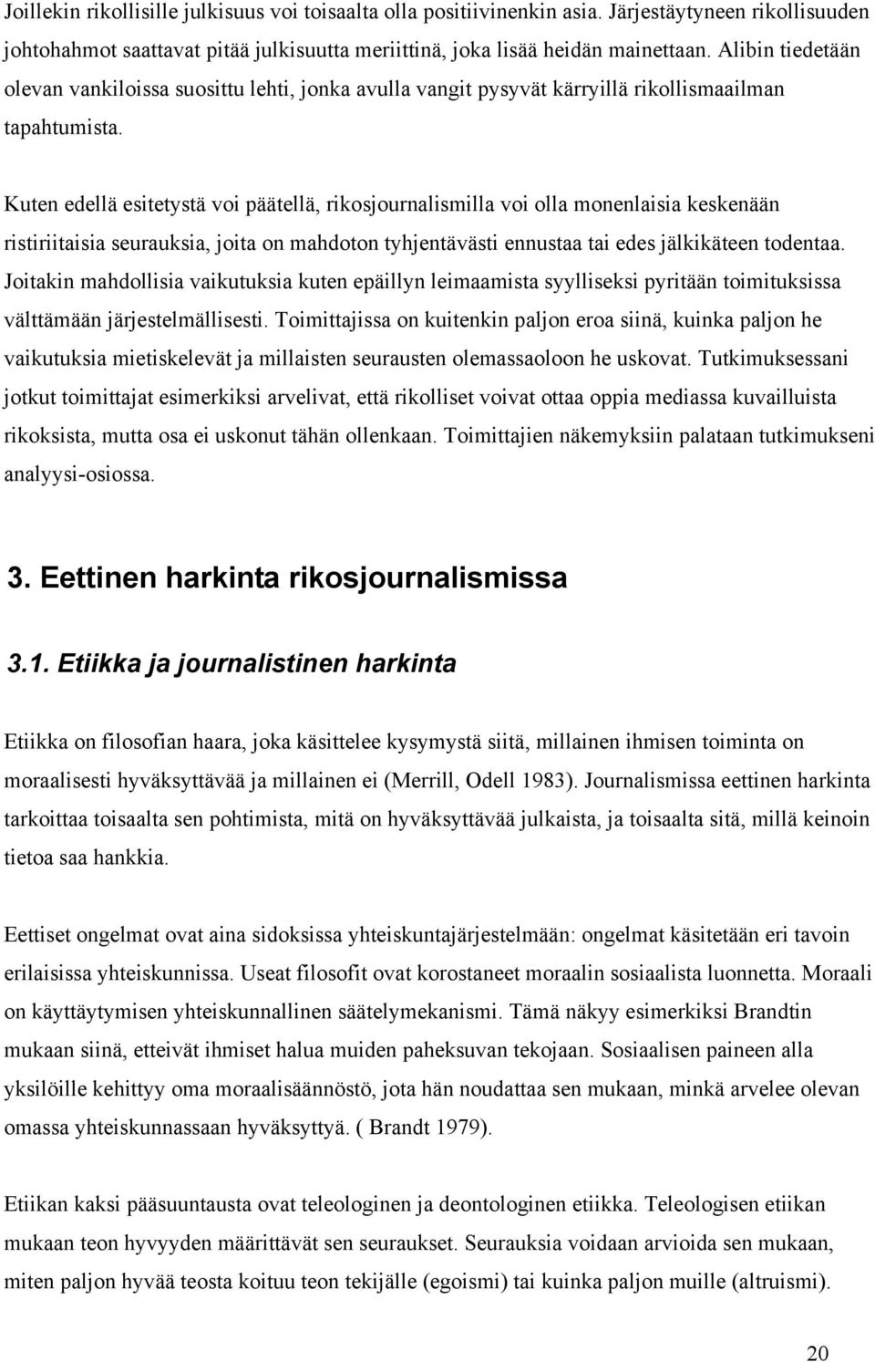 Kuten edellä esitetystä voi päätellä, rikosjournalismilla voi olla monenlaisia keskenään ristiriitaisia seurauksia, joita on mahdoton tyhjentävästi ennustaa tai edes jälkikäteen todentaa.