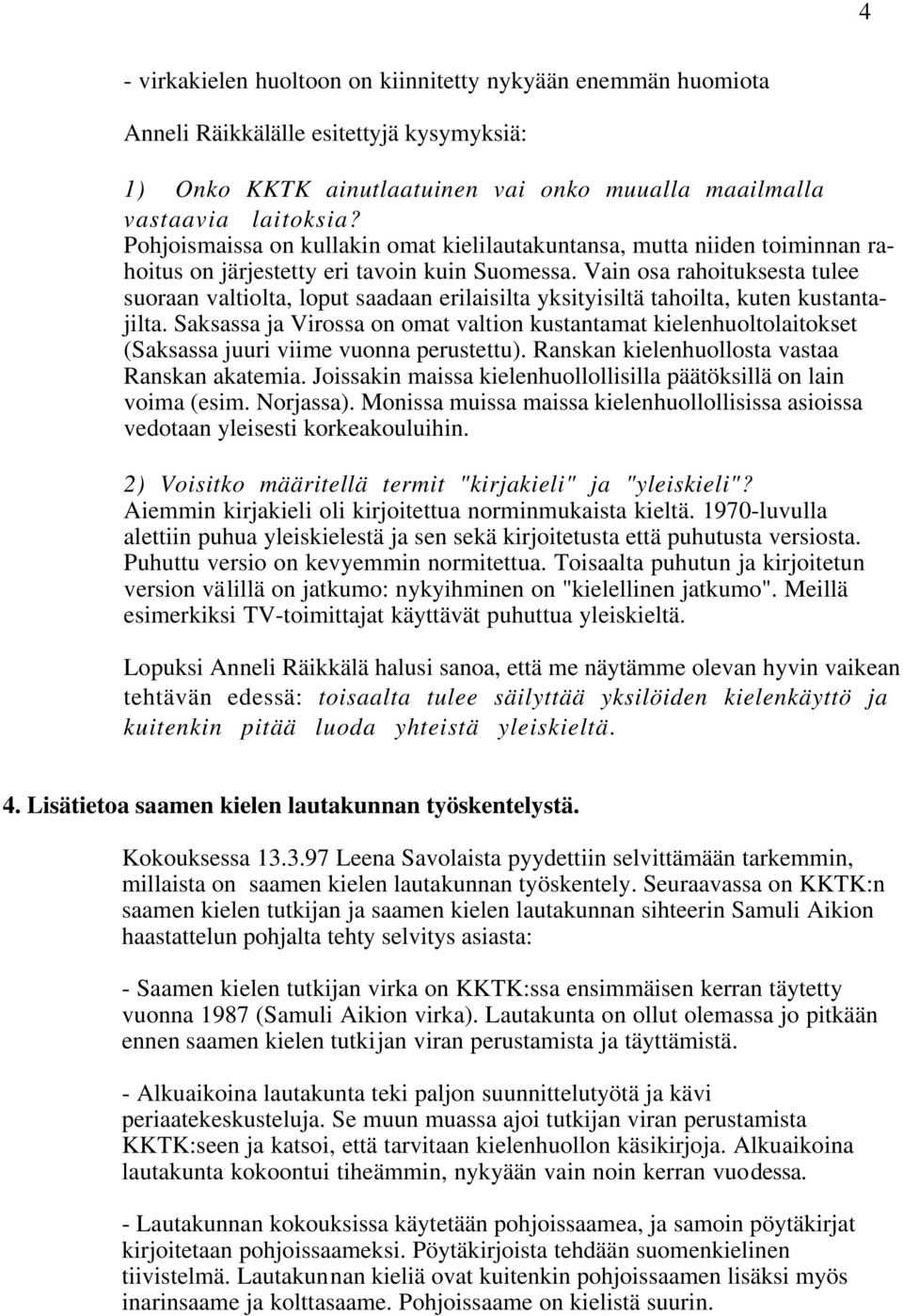 Vain osa rahoituksesta tulee suoraan valtiolta, loput saadaan erilaisilta yksityisiltä tahoilta, kuten kustantajilta.