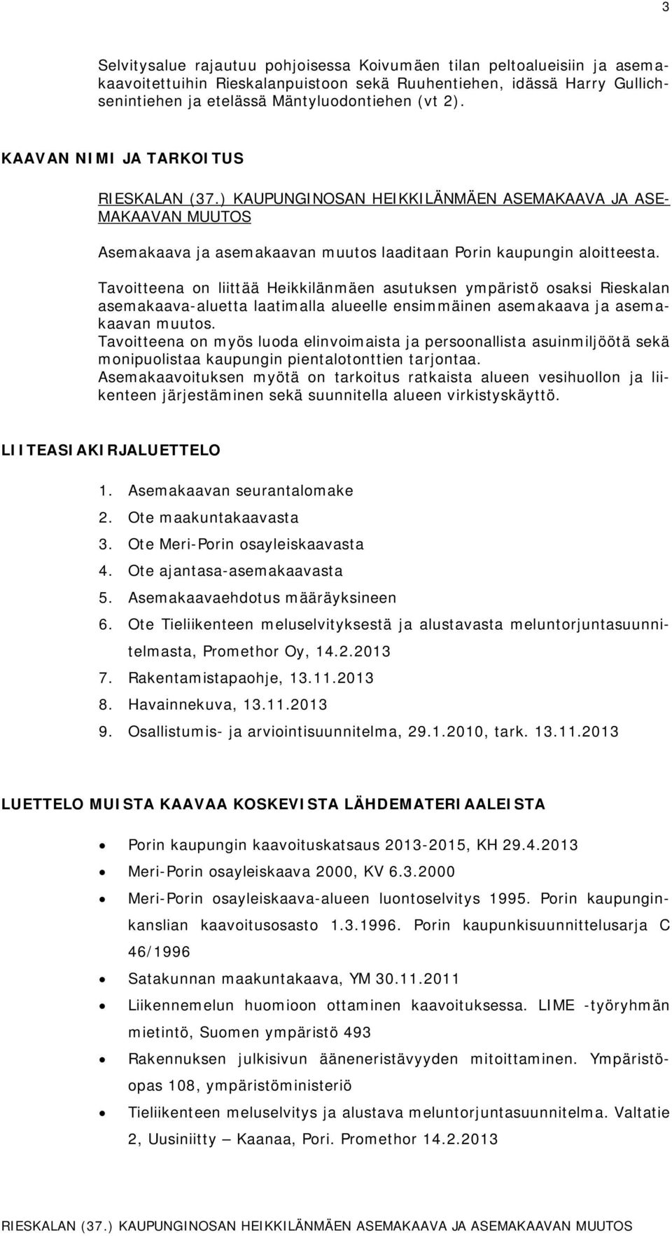 Tavoieena on liiää Heikkilänmäen uuksen ympärisö osaksi Rieskalan emakaava-aluea laaimalla alueelle ensimmäinen emakaava ja emakaavan muuos.