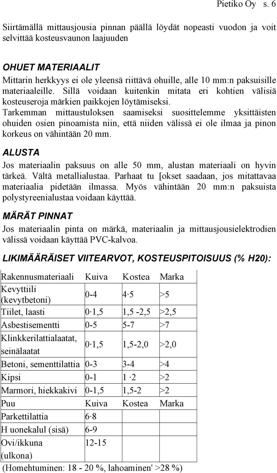 paksuisille materiaaleille. Sillä voidaan kuitenkin mitata eri kohtien välisiä kosteuseroja märkien paikkojen löytämiseksi.