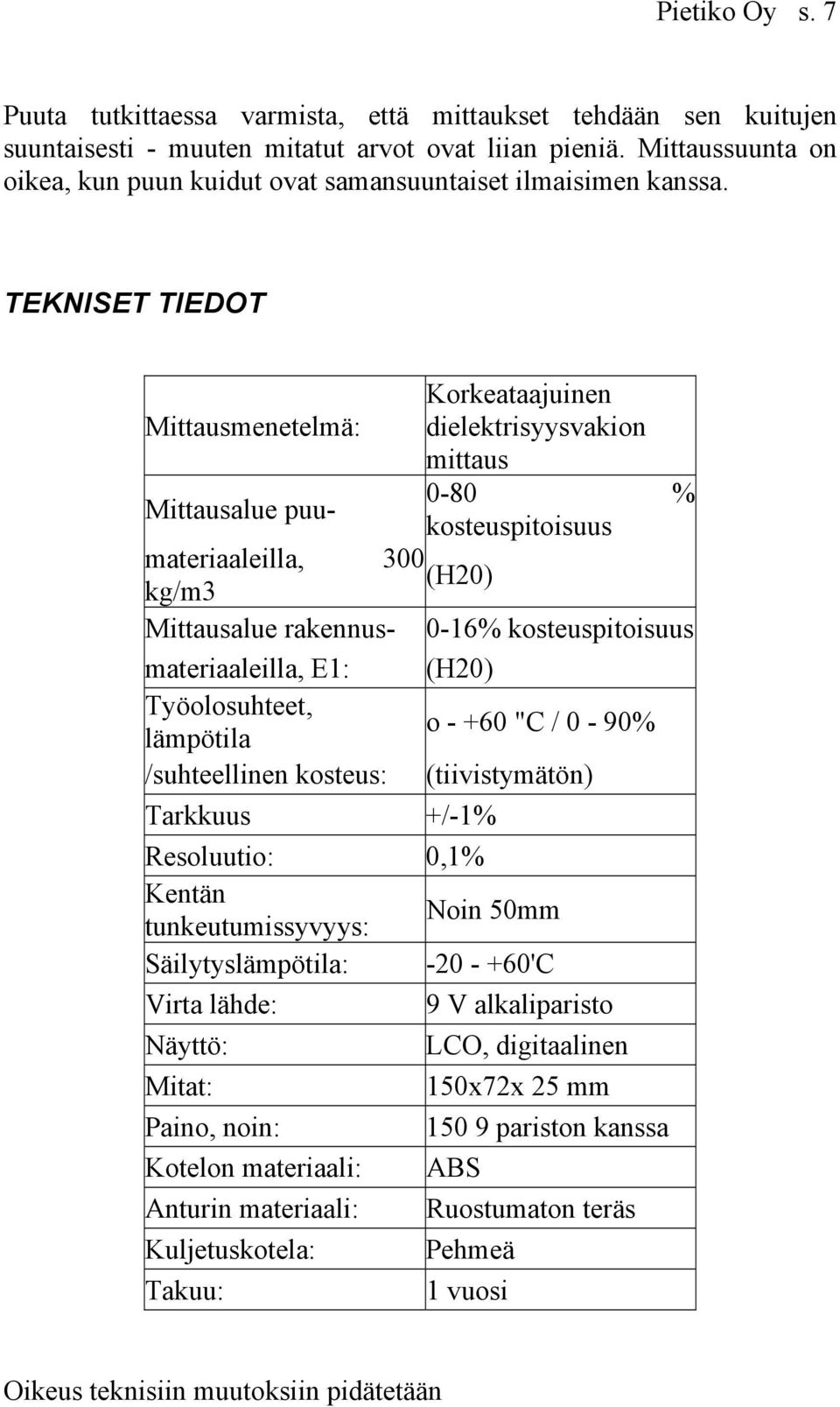 TEKNISET TIEDOT Korkeataajuinen Mittausmenetelmä: dielektrisyysvakion mittaus Mittausalue puu- 0-80 % kosteuspitoisuus materiaaleilla, 300 (H20) kg/m3 Mittausalue rakennus- 0-16% kosteuspitoisuus