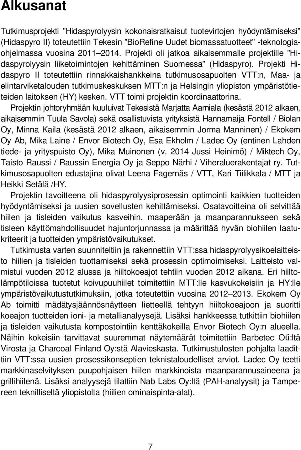 Projekti Hidaspyro II toteutettiin rinnakkaishankkeina tutkimusosapuolten VTT:n, Maa- ja elintarviketalouden tutkimuskeskuksen MTT:n ja Helsingin yliopiston ympäristötieteiden laitoksen (HY) kesken.