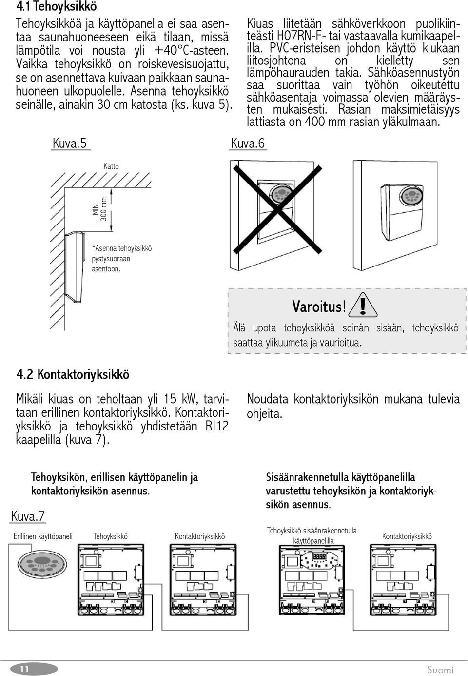 5 Katto Kiuas liitetään sähköverkkoon puolikiinteästi H07RN-F- tai vastaavalla kumikaapelilla. PVC-eristeisen johdon käyttö kiukaan liitosjohtona on kielletty sen lämpöhaurauden takia.