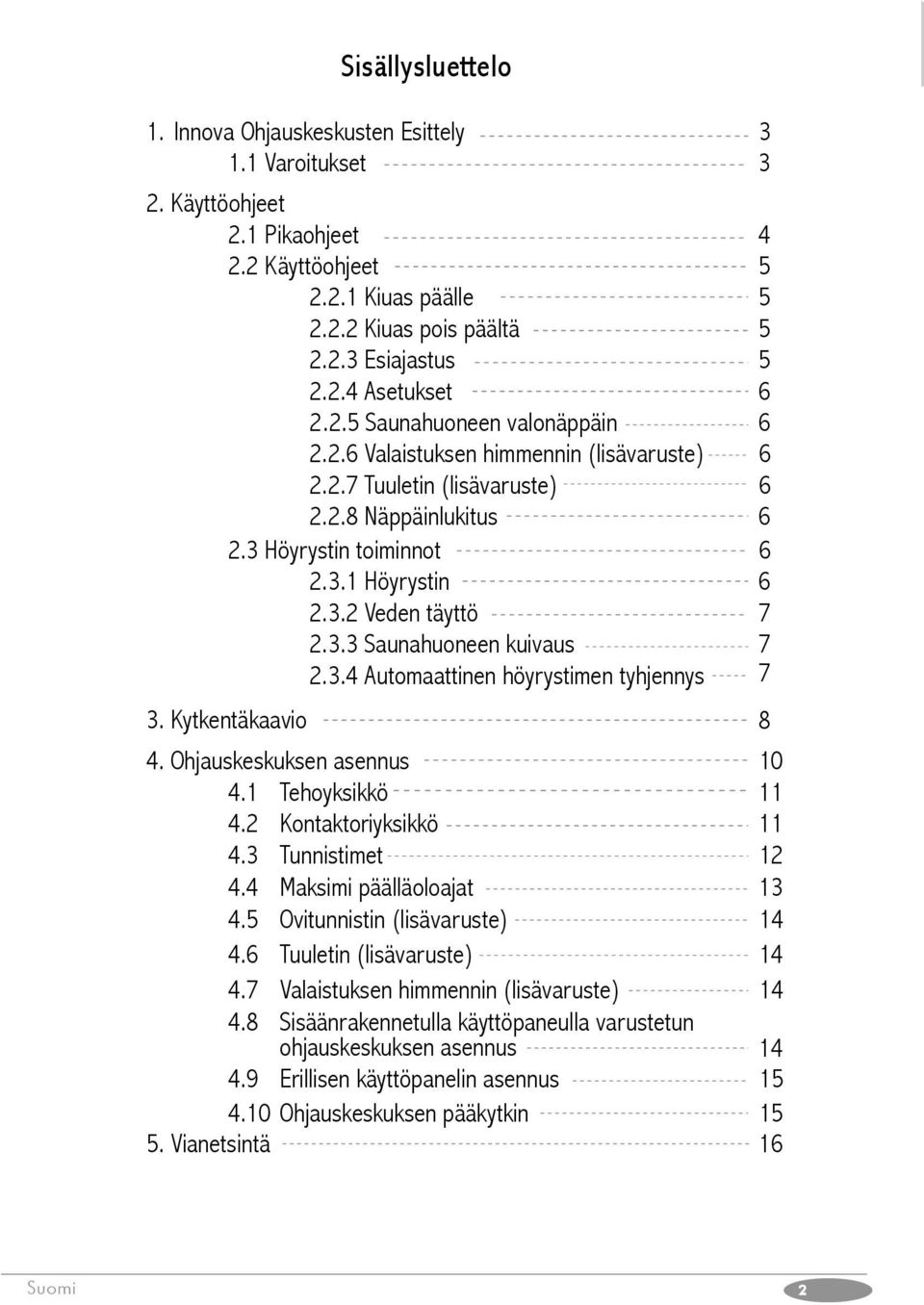 3.4 Automaattinen höyrystimen tyhjennys 7 3. Kytkentäkaavio 4. Ohjauskeskuksen asennus 10 4.1 Tehoyksikkö 11 4.2 Kontaktoriyksikkö 11 4.3 Tunnistimet 12 4.4 Maksimi päälläoloajat 13 4.