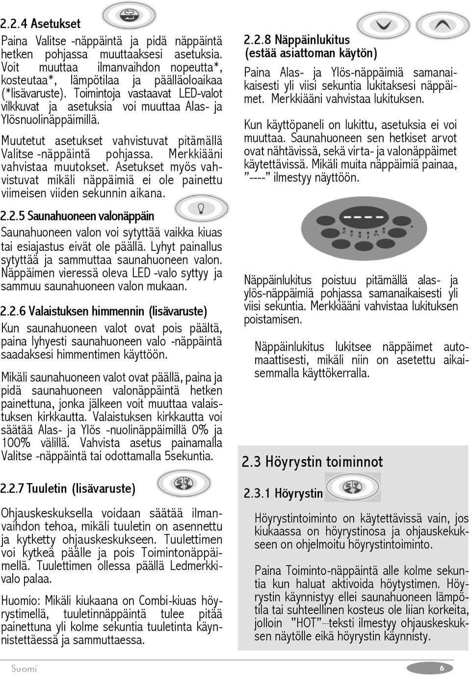 Asetukset myös vahvistuvat mikäli näppäimiä ei ole painettu viimeisen viiden sekunnin aikana. 2.2.5 Saunahuoneen valonäppäin Saunahuoneen valon voi sytyttää vaikka kiuas tai esiajastus eivät ole päällä.