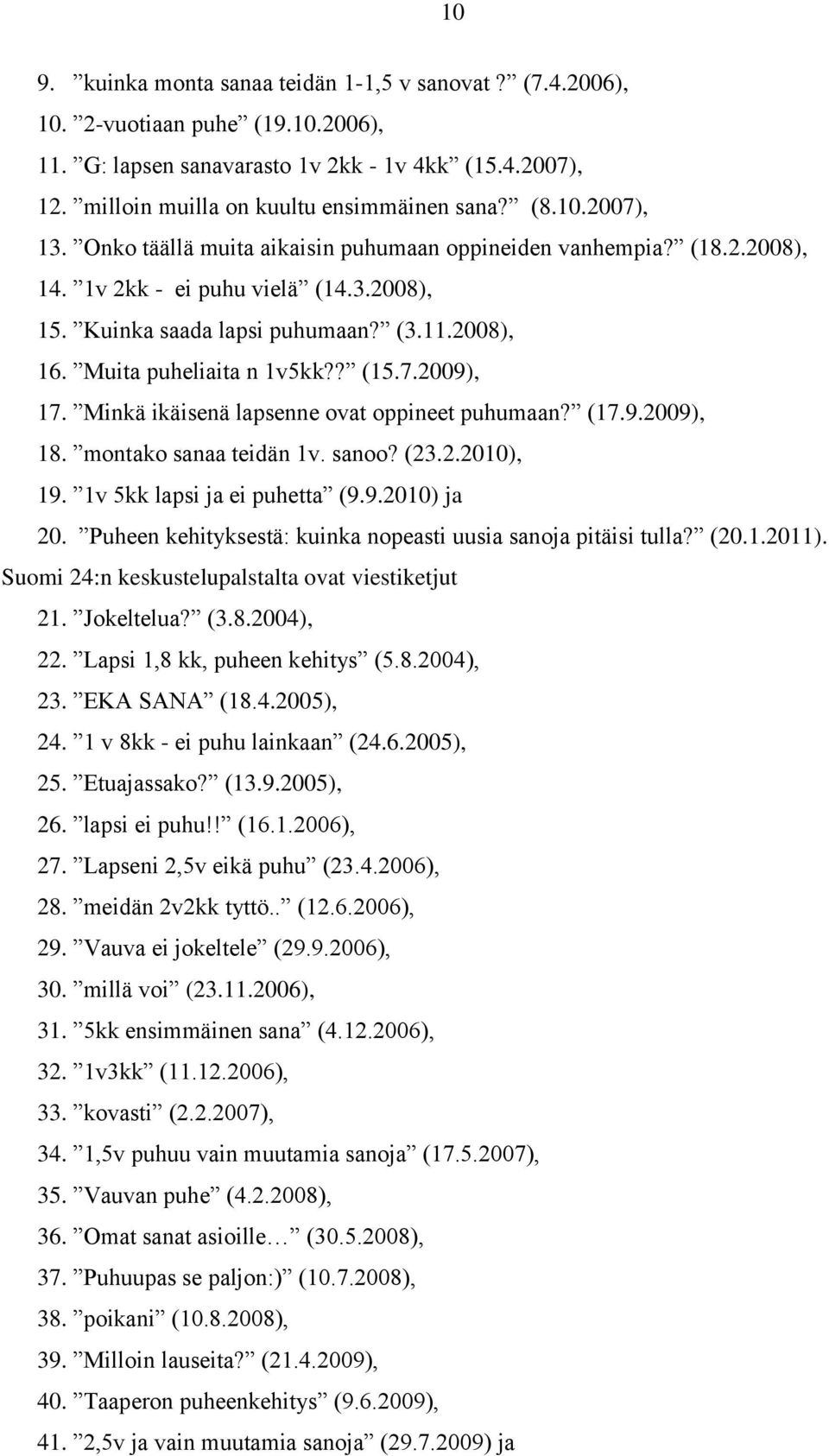 ? (15.7.2009), 17. Minkä ikäisenä lapsenne ovat oppineet puhumaan? (17.9.2009), 18. montako sanaa teidän 1v. sanoo? (23.2.2010), 19. 1v 5kk lapsi ja ei puhetta (9.9.2010) ja 20.