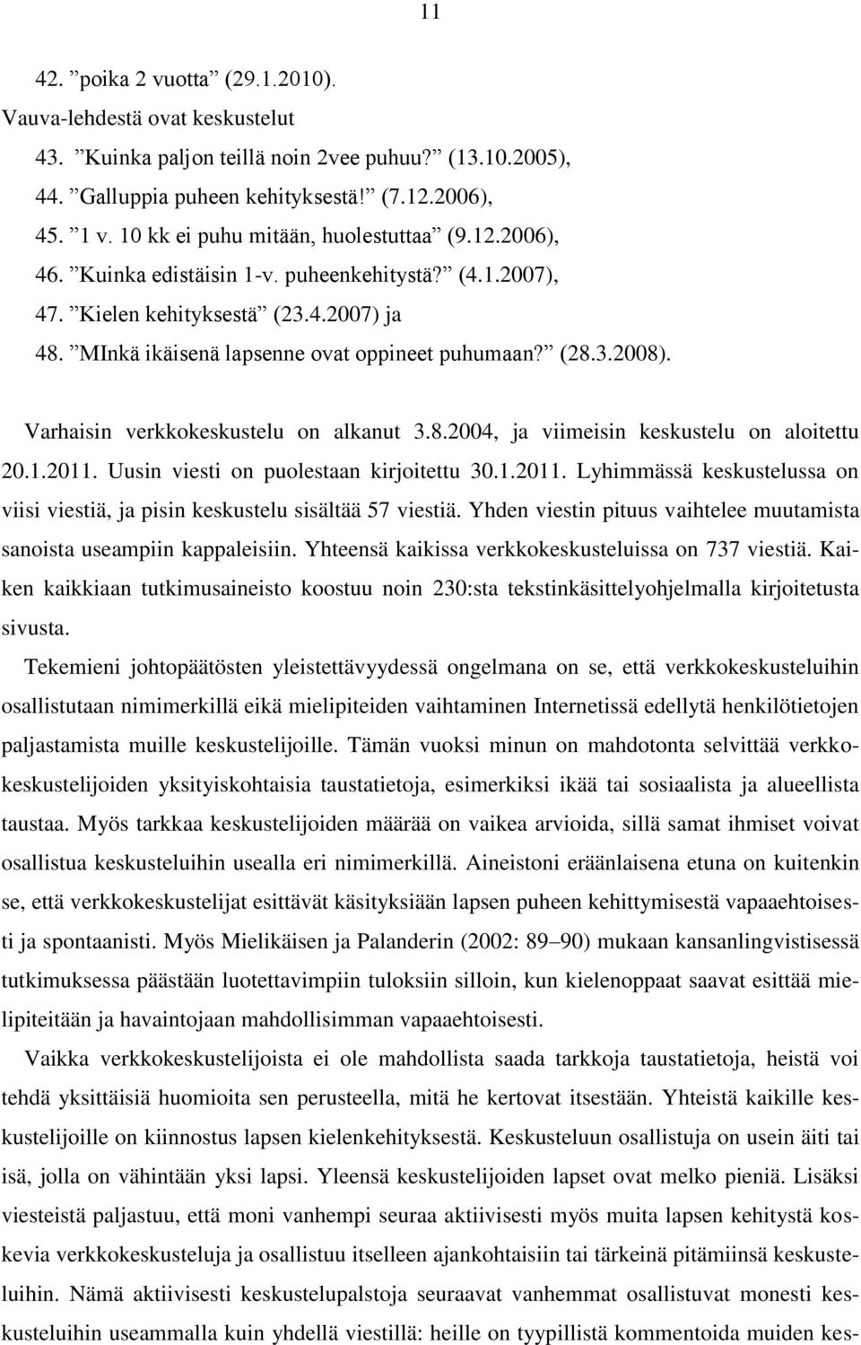 3.2008). Varhaisin verkkokeskustelu on alkanut 3.8.2004, ja viimeisin keskustelu on aloitettu 20.1.2011. Uusin viesti on puolestaan kirjoitettu 30.1.2011. Lyhimmässä keskustelussa on viisi viestiä, ja pisin keskustelu sisältää 57 viestiä.