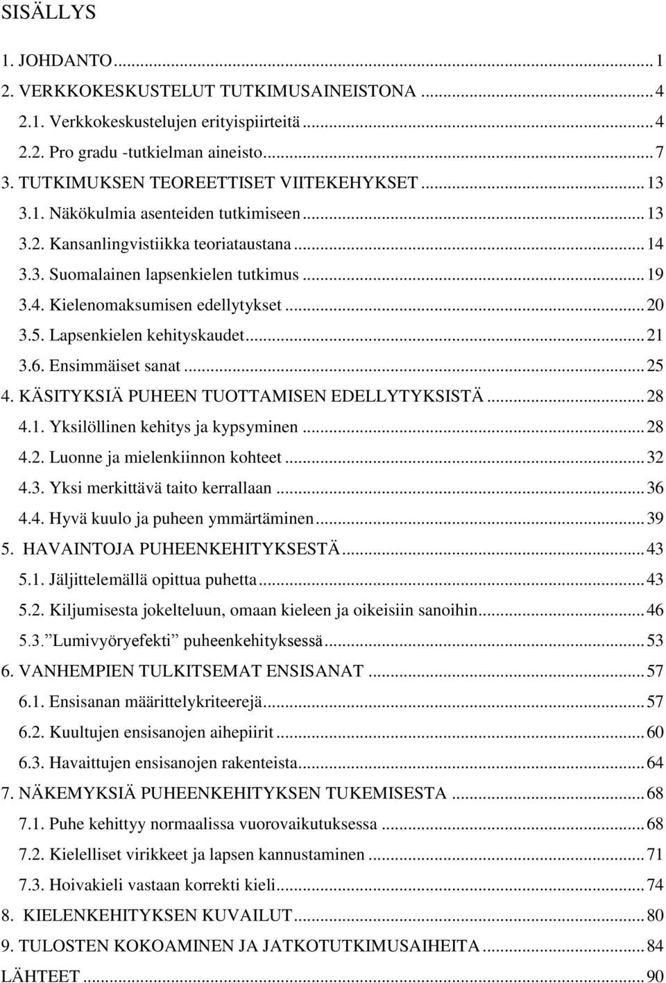 .. 20 3.5. Lapsenkielen kehityskaudet... 21 3.6. Ensimmäiset sanat... 25 4. KÄSITYKSIÄ PUHEEN TUOTTAMISEN EDELLYTYKSISTÄ... 28 4.1. Yksilöllinen kehitys ja kypsyminen... 28 4.2. Luonne ja mielenkiinnon kohteet.