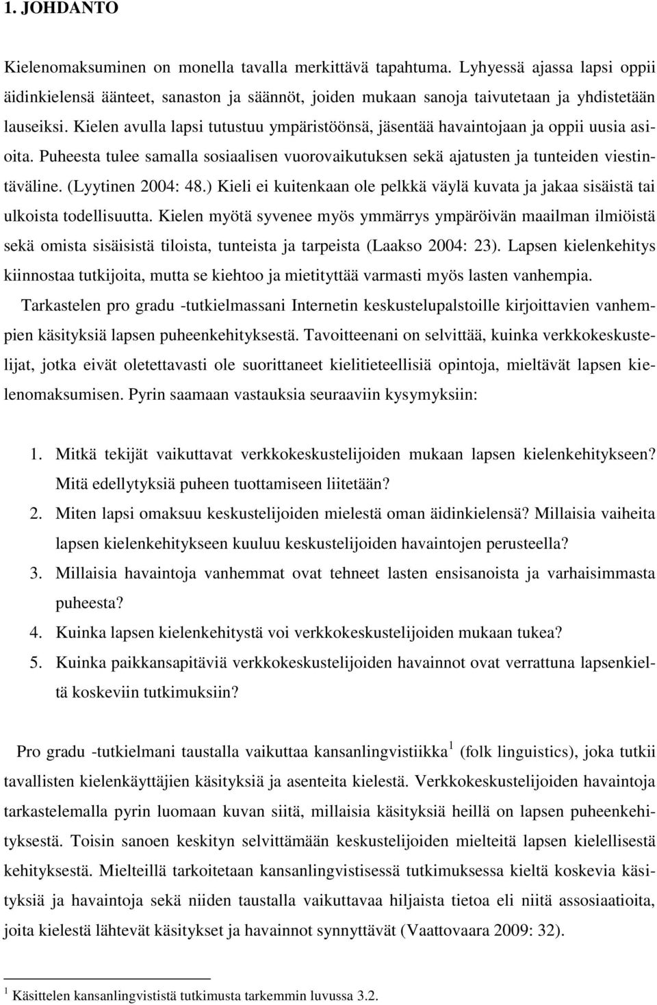 Kielen avulla lapsi tutustuu ympäristöönsä, jäsentää havaintojaan ja oppii uusia asioita. Puheesta tulee samalla sosiaalisen vuorovaikutuksen sekä ajatusten ja tunteiden viestintäväline.