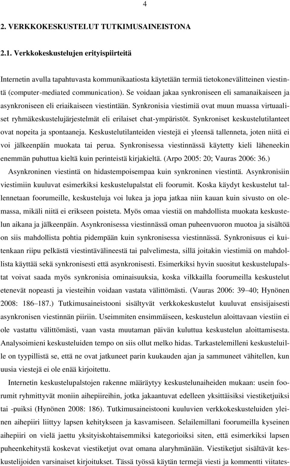 Se voidaan jakaa synkroniseen eli samanaikaiseen ja asynkroniseen eli eriaikaiseen viestintään.