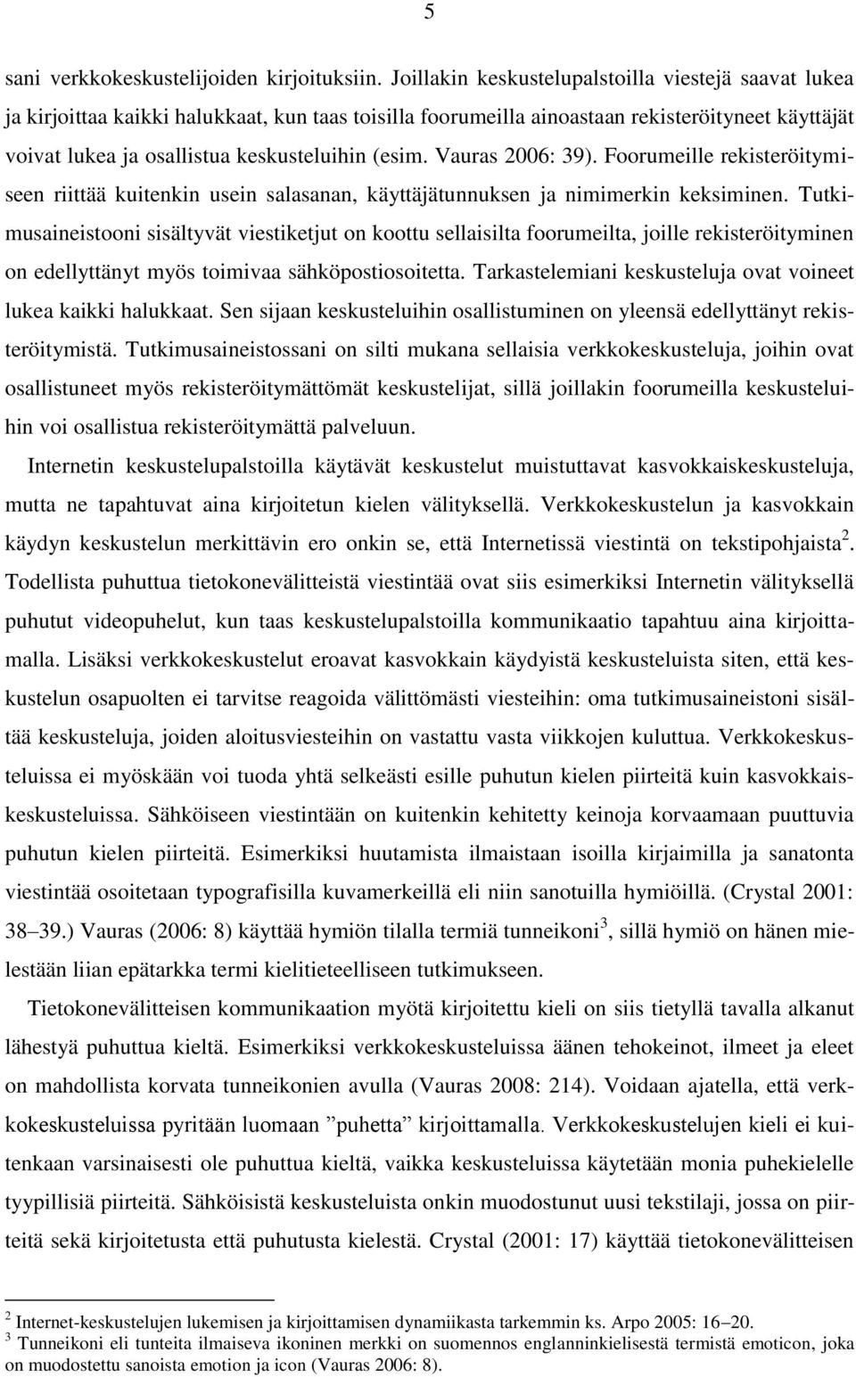 (esim. Vauras 2006: 39). Foorumeille rekisteröitymiseen riittää kuitenkin usein salasanan, käyttäjätunnuksen ja nimimerkin keksiminen.