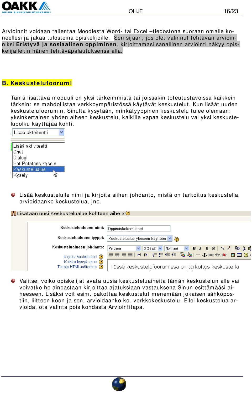 Keskustelufoorumi Tämä lisättävä moduuli on yksi tärkeimmistä tai joissakin toteutustavoissa kaikkein tärkein: se mahdollistaa verkkoympäristössä käytävät keskustelut.