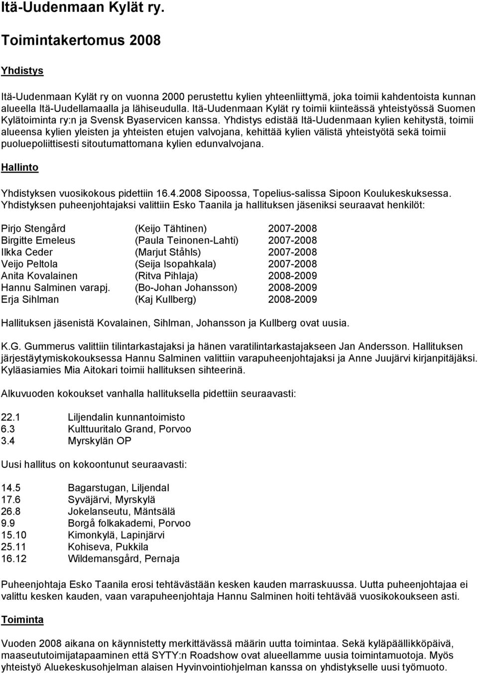 Itä-Uudenmaan Kylät ry toimii kiinteässä yhteistyössä Suomen Kylätoiminta ry:n ja Svensk Byaservicen kanssa.