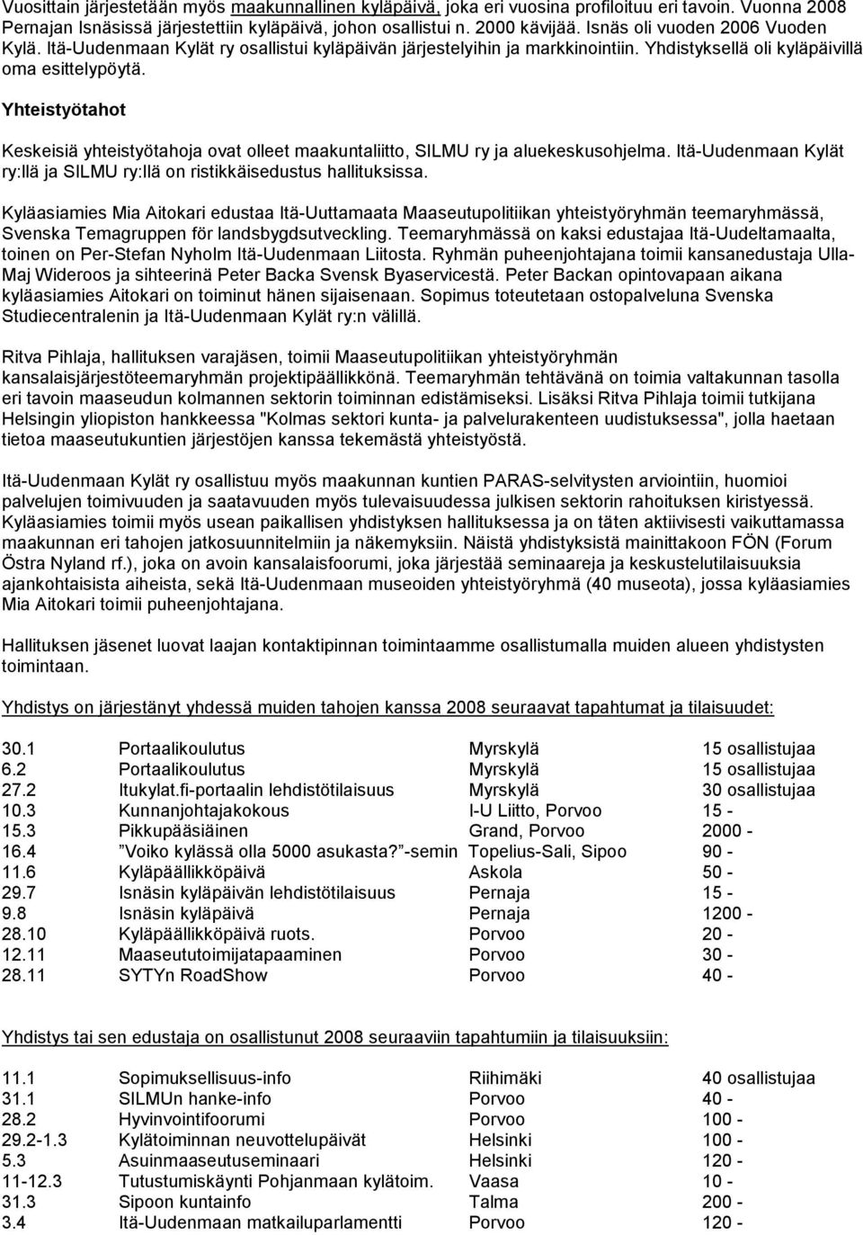 Yhteistyötahot Keskeisiä yhteistyötahoja ovat olleet maakuntaliitto, SILMU ry ja aluekeskusohjelma. Itä-Uudenmaan Kylät ry:llä ja SILMU ry:llä on ristikkäisedustus hallituksissa.