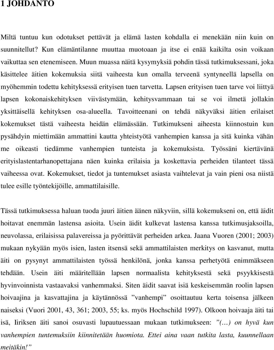 Muun muassa näitä kysymyksiä pohdin tässä tutkimuksessani, joka käsittelee äitien kokemuksia siitä vaiheesta kun omalla terveenä syntyneellä lapsella on myöhemmin todettu kehityksessä erityisen tuen