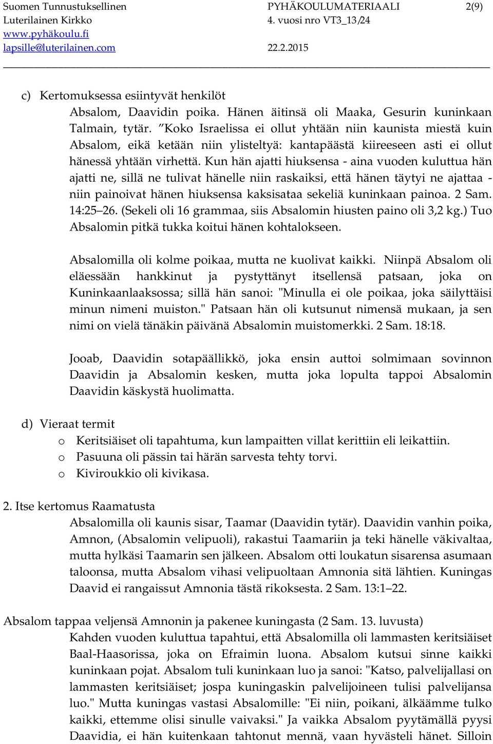 Kun hän ajatti hiuksensa - aina vuoden kuluttua hän ajatti ne, sillä ne tulivat hänelle niin raskaiksi, että hänen täytyi ne ajattaa - niin painoivat hänen hiuksensa kaksisataa sekeliä kuninkaan