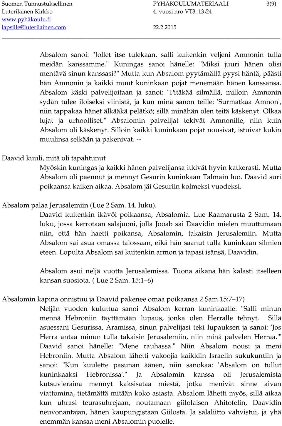 Absalom käski palvelijoitaan ja sanoi: "Pitäkää silmällä, milloin Amnonin sydän tulee iloiseksi viinistä, ja kun minä sanon teille: 'Surmatkaa Amnon', niin tappakaa hänet älkääkä pelätkö; sillä