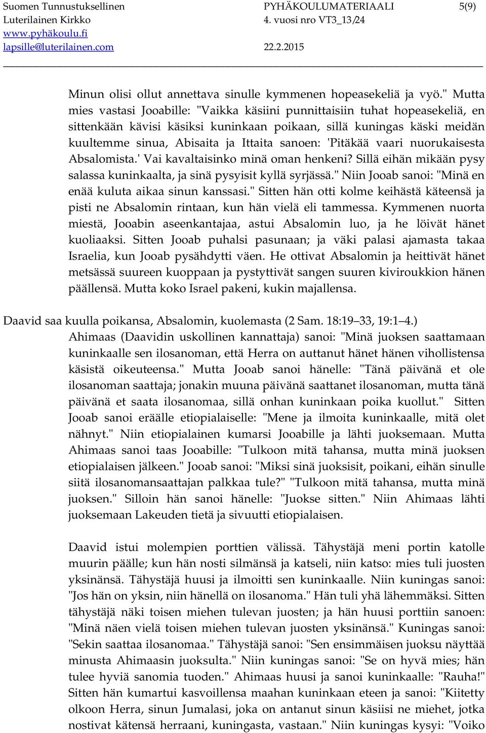 sanoen: 'Pitäkää vaari nuorukaisesta Absalomista.' Vai kavaltaisinko minä oman henkeni? Sillä eihän mikään pysy salassa kuninkaalta, ja sinä pysyisit kyllä syrjässä.
