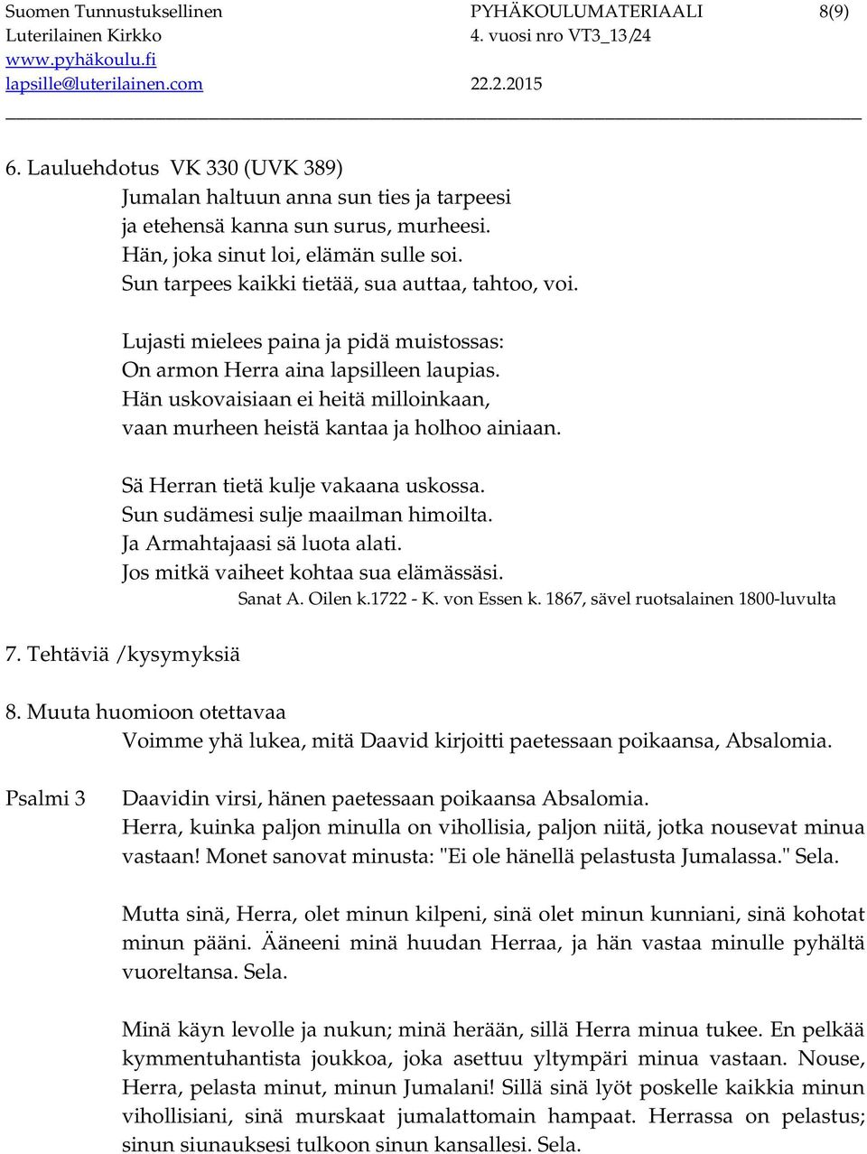 Hän uskovaisiaan ei heitä milloinkaan, vaan murheen heistä kantaa ja holhoo ainiaan. Sä Herran tietä kulje vakaana uskossa. Sun sudämesi sulje maailman himoilta. Ja Armahtajaasi sä luota alati.