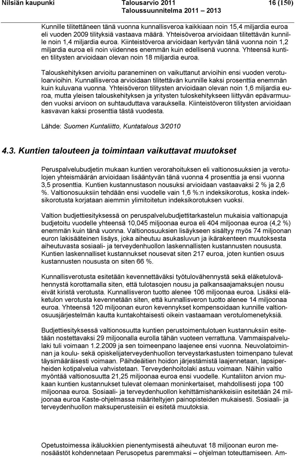 Yhteensä kuntien tilitysten arvioidaan olevan noin 18 miljardia euroa. Talouskehityksen arvioitu paraneminen on vaikuttanut arvioihin ensi vuoden verotuloarvioihin.