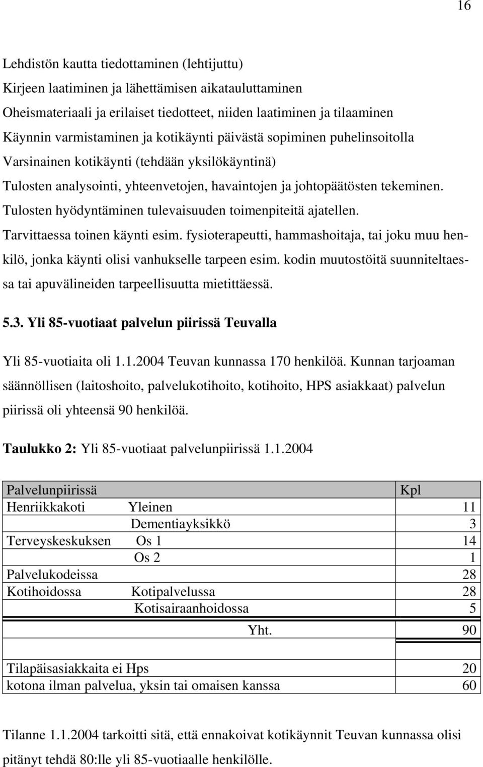 Tulosten hyödyntäminen tulevaisuuden toimenpiteitä ajatellen. Tarvittaessa toinen käynti esim. fysioterapeutti, hammashoitaja, tai joku muu henkilö, jonka käynti olisi vanhukselle tarpeen esim.