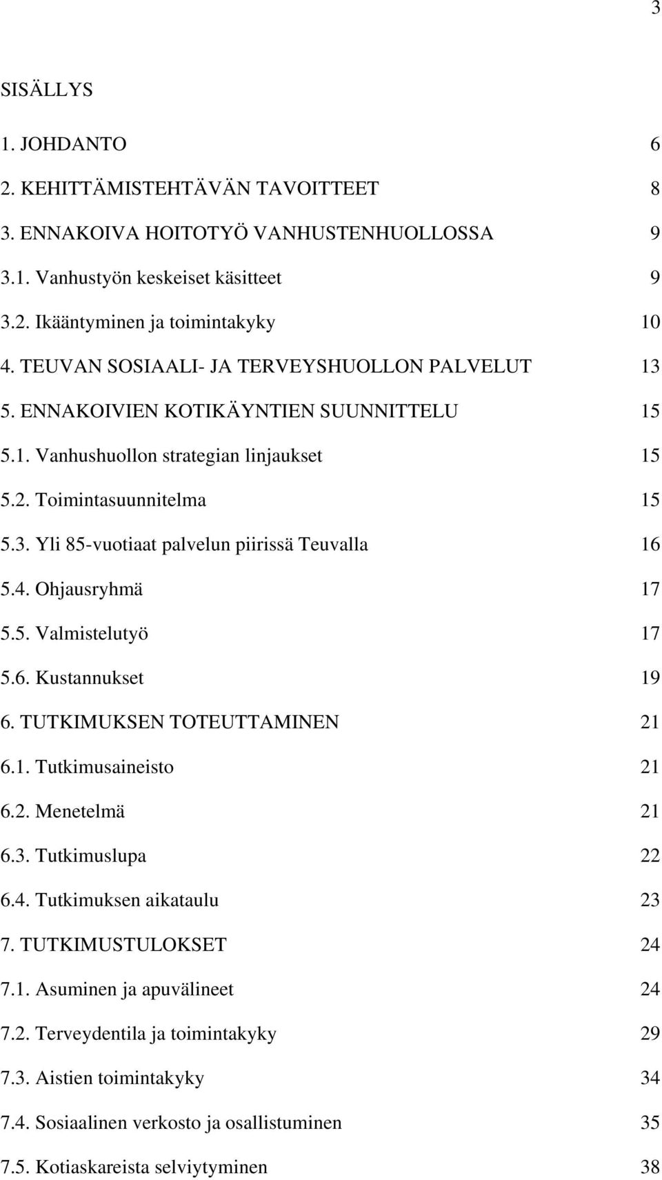 4. Ohjausryhmä 17 5.5. Valmistelutyö 17 5.6. Kustannukset 19 6. TUTKIMUKSEN TOTEUTTAMINEN 21 6.1. Tutkimusaineisto 21 6.2. Menetelmä 21 6.3. Tutkimuslupa 22 6.4. Tutkimuksen aikataulu 23 7.