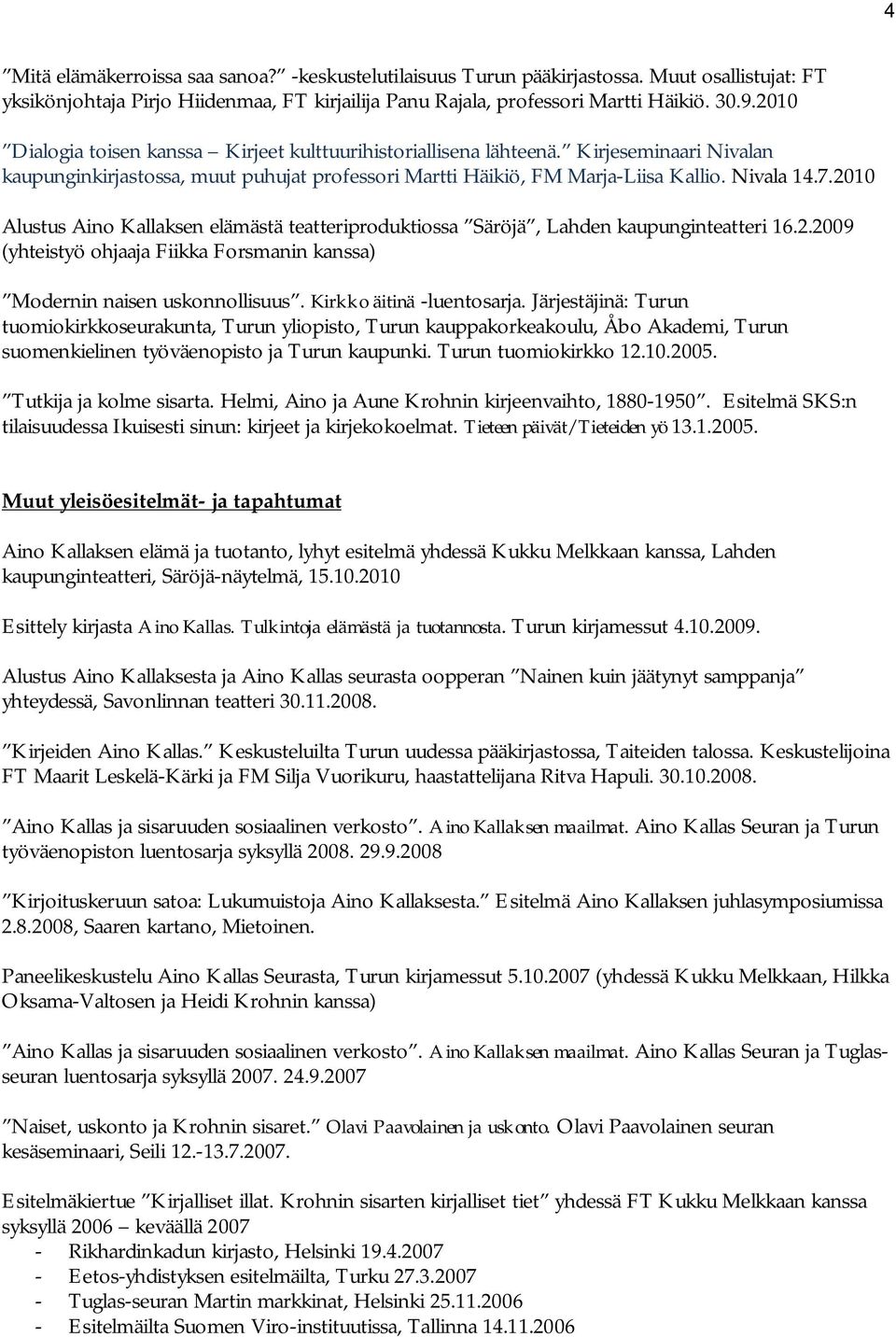 2010 Alustus Aino Kallaksen elämästä teatteriproduktiossa Säröjä, Lahden kaupunginteatteri 16.2.2009 (yhteistyö ohjaaja Fiikka Forsmanin kanssa) Modernin naisen uskonnollisuus.