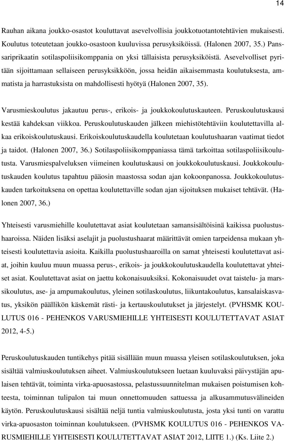 Asevelvolliset pyritään sijoittamaan sellaiseen perusyksikköön, jossa heidän aikaisemmasta koulutuksesta, ammatista ja harrastuksista on mahdollisesti hyötyä (Halonen 2007, 35).