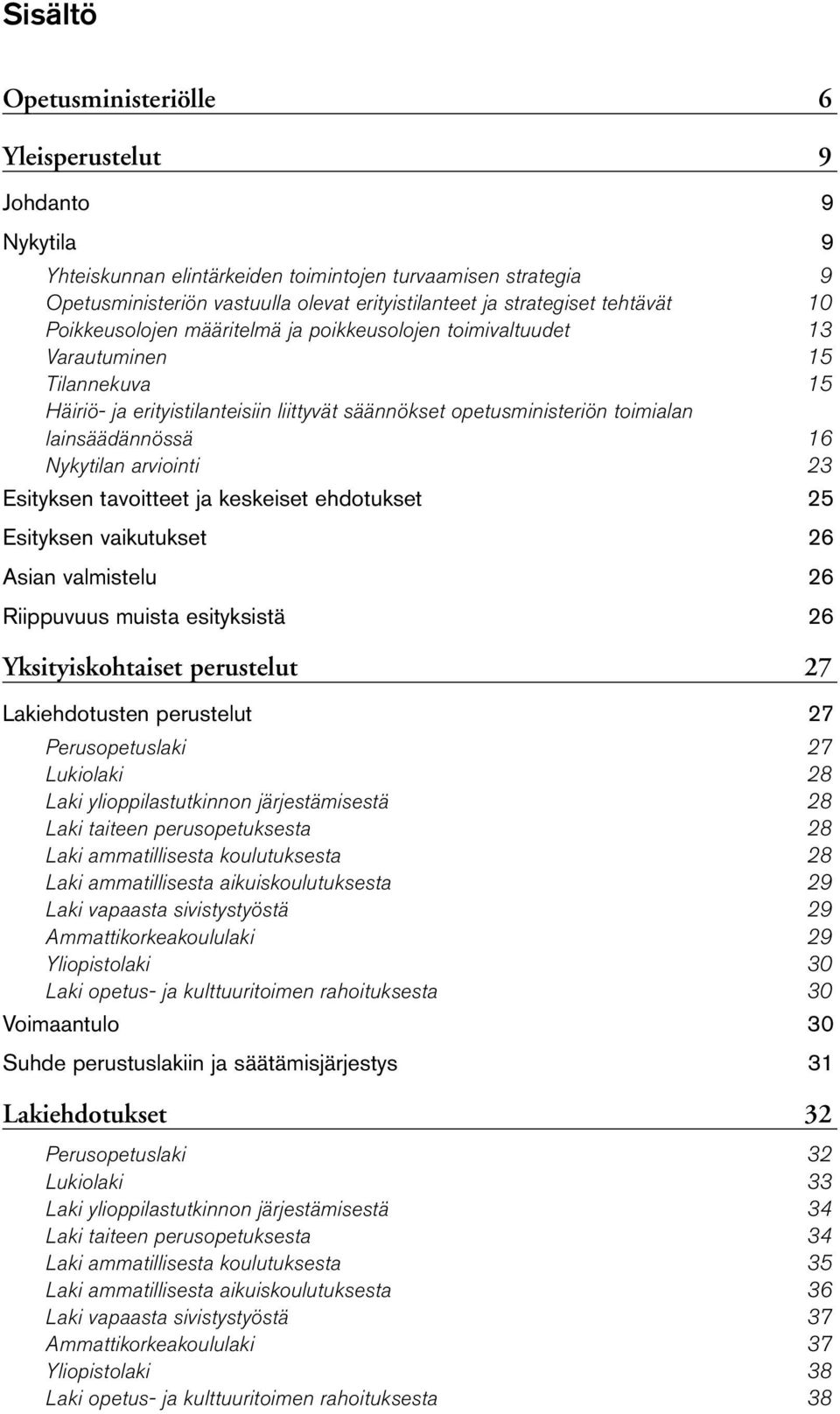 lainsäädännössä 16 Nykytilan arviointi 23 Esityksen tavoitteet ja keskeiset ehdotukset 25 Esityksen vaikutukset 26 Asian valmistelu 26 Riippuvuus muista esityksistä 26 Yksityiskohtaiset perustelut 27