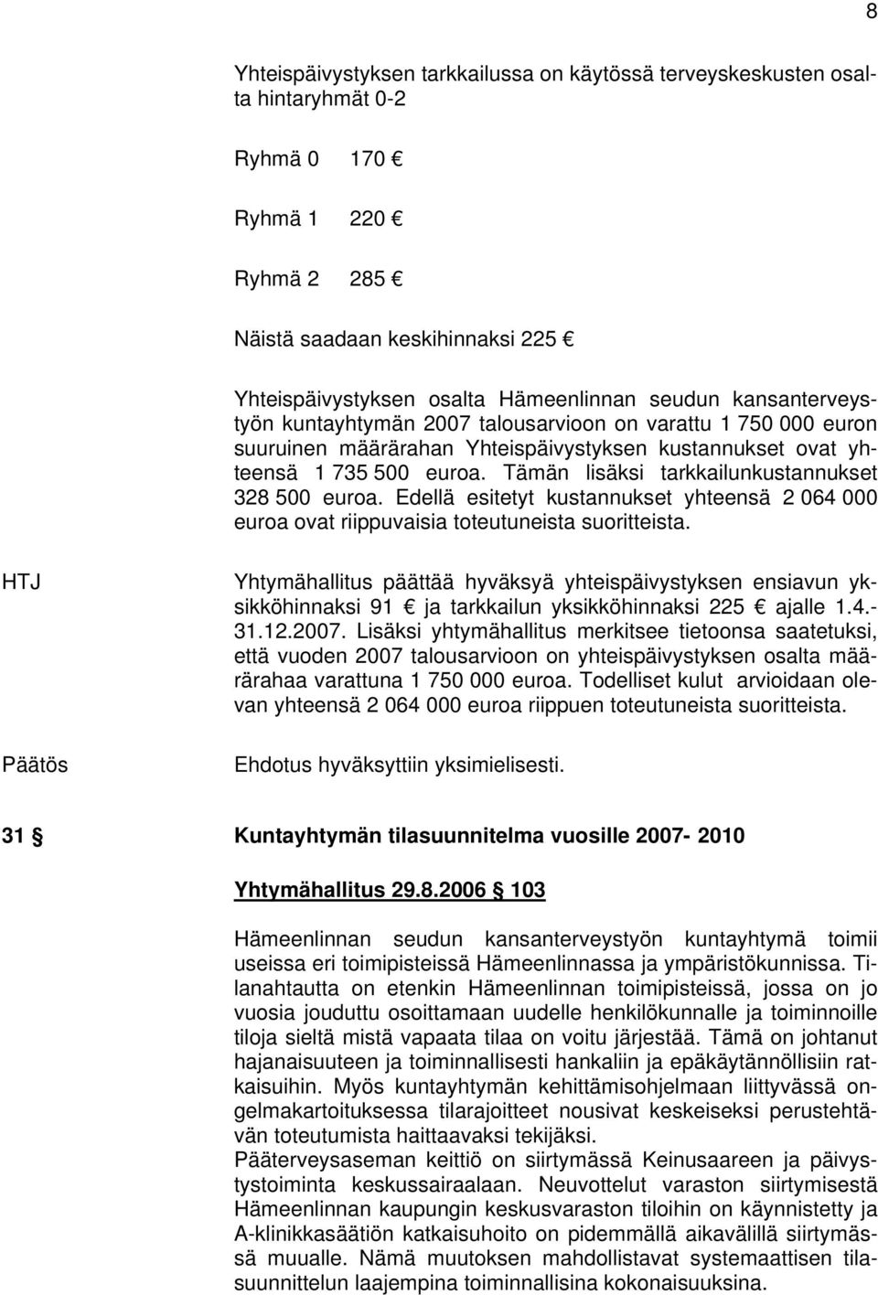 Tämän lisäksi tarkkailunkustannukset 328 500 euroa. Edellä esitetyt kustannukset yhteensä 2 064 000 euroa ovat riippuvaisia toteutuneista suoritteista.