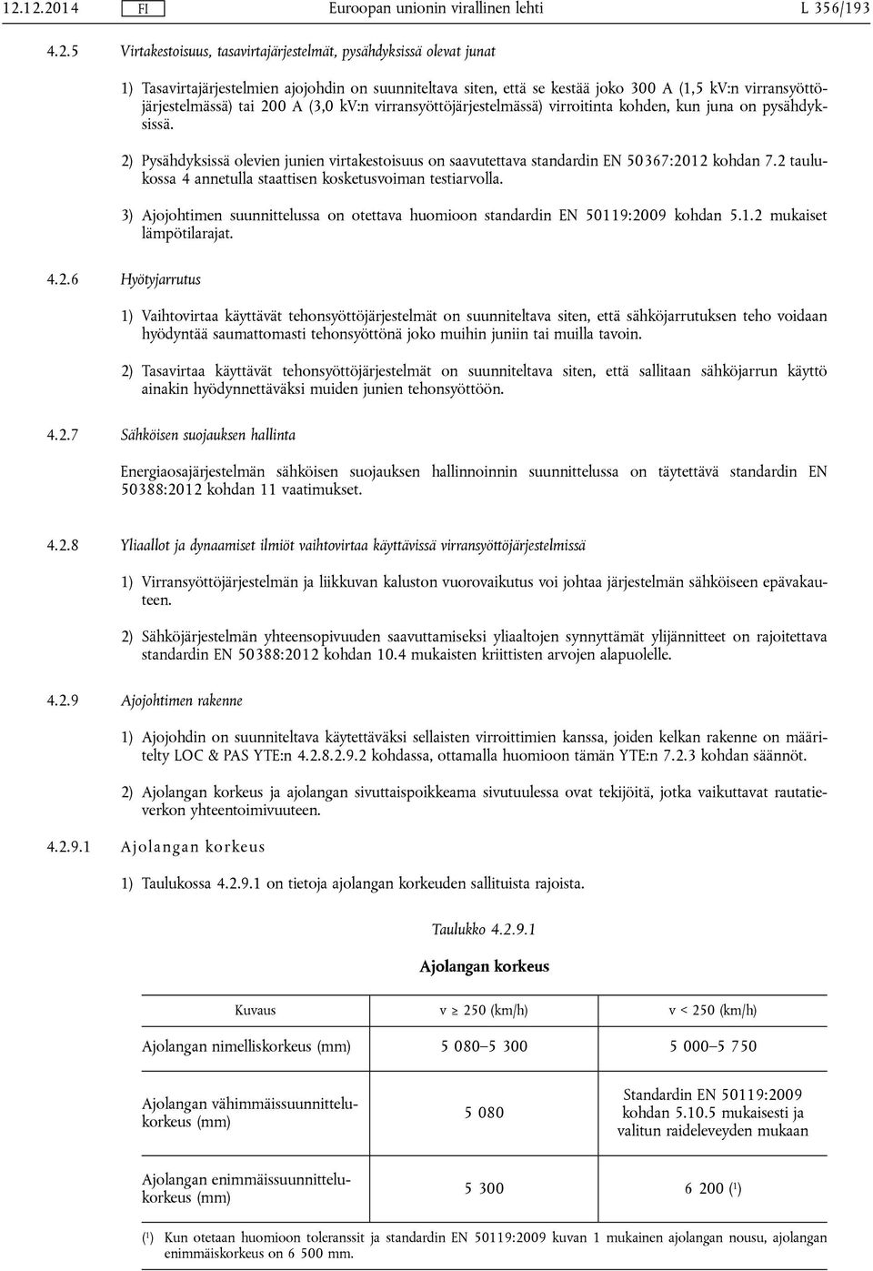 2) Pysähdyksissä olevien junien virtakestoisuus on saavutettava standardin EN 50367:2012 kohdan 7.2 taulukossa 4 annetulla staattisen kosketusvoiman testiarvolla.