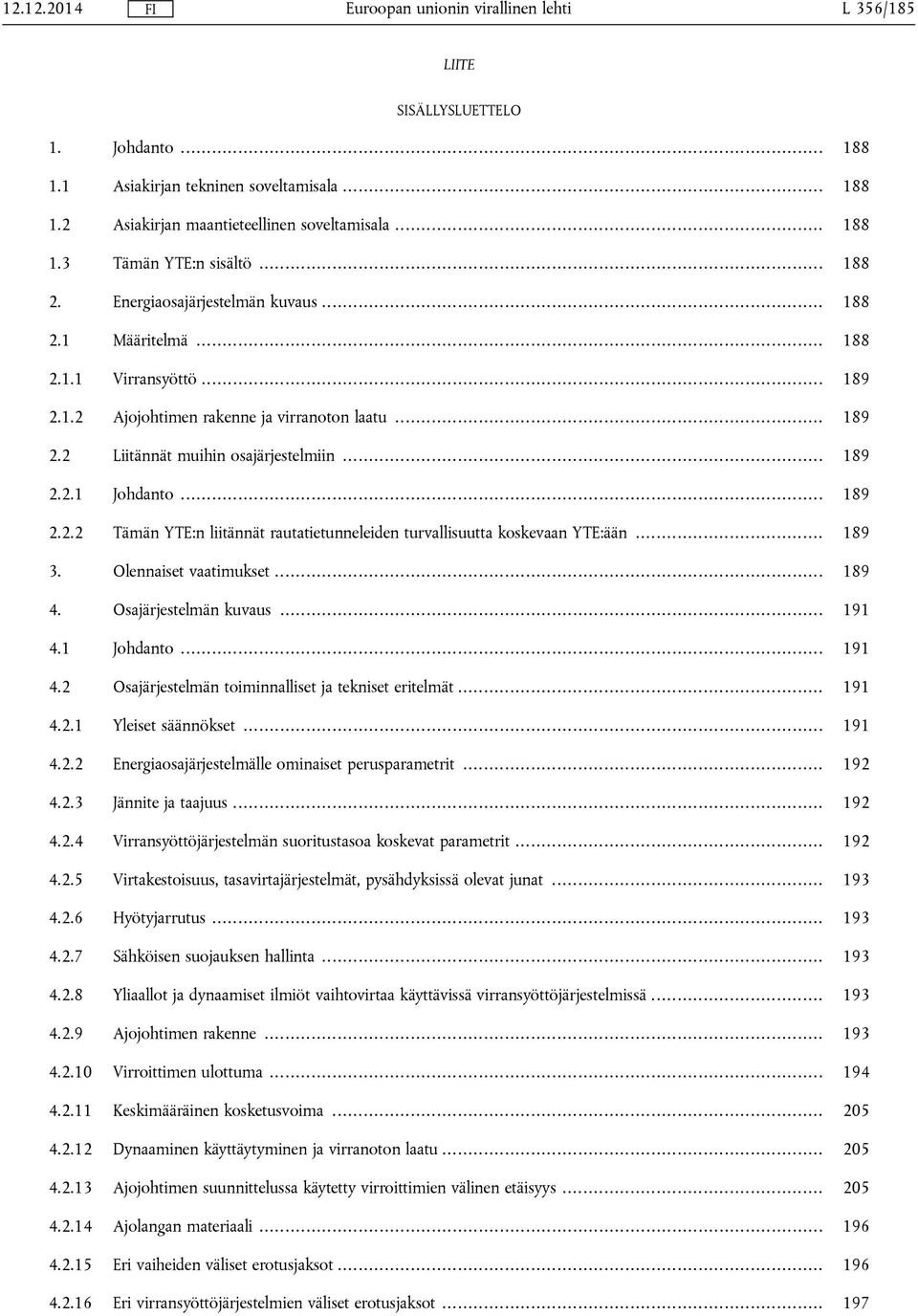 .. 189 2.2.2 Tämän YTE:n liitännät rautatietunneleiden turvallisuutta koskevaan YTE:ään... 189 3. Olennaiset vaatimukset... 189 4. Osajärjestelmän kuvaus... 191 4.